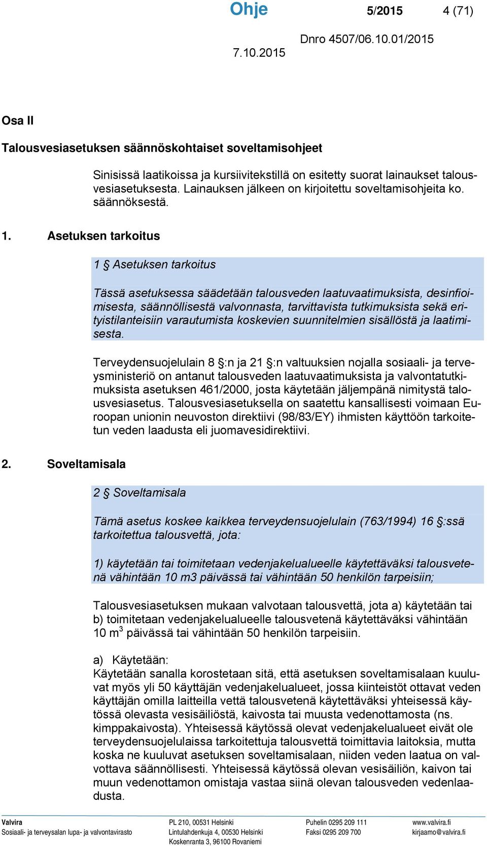 Asetuksen tarkoitus 1 Asetuksen tarkoitus Tässä asetuksessa säädetään talousveden laatuvaatimuksista, desinfioimisesta, säännöllisestä valvonnasta, tarvittavista tutkimuksista sekä