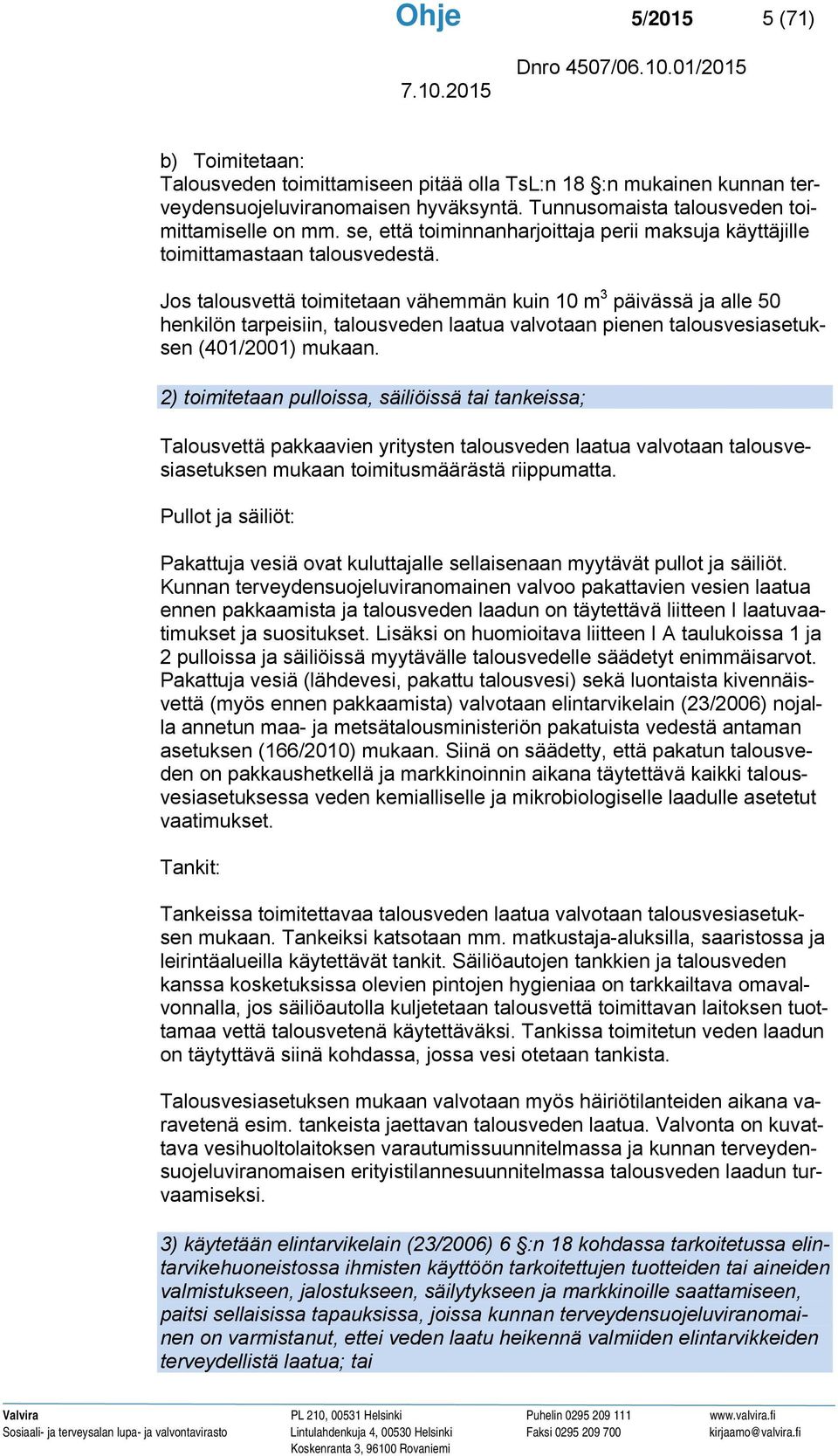 Jos talousvettä toimitetaan vähemmän kuin 10 m 3 päivässä ja alle 50 henkilön tarpeisiin, talousveden laatua valvotaan pienen talousvesiasetuksen (401/2001) mukaan.