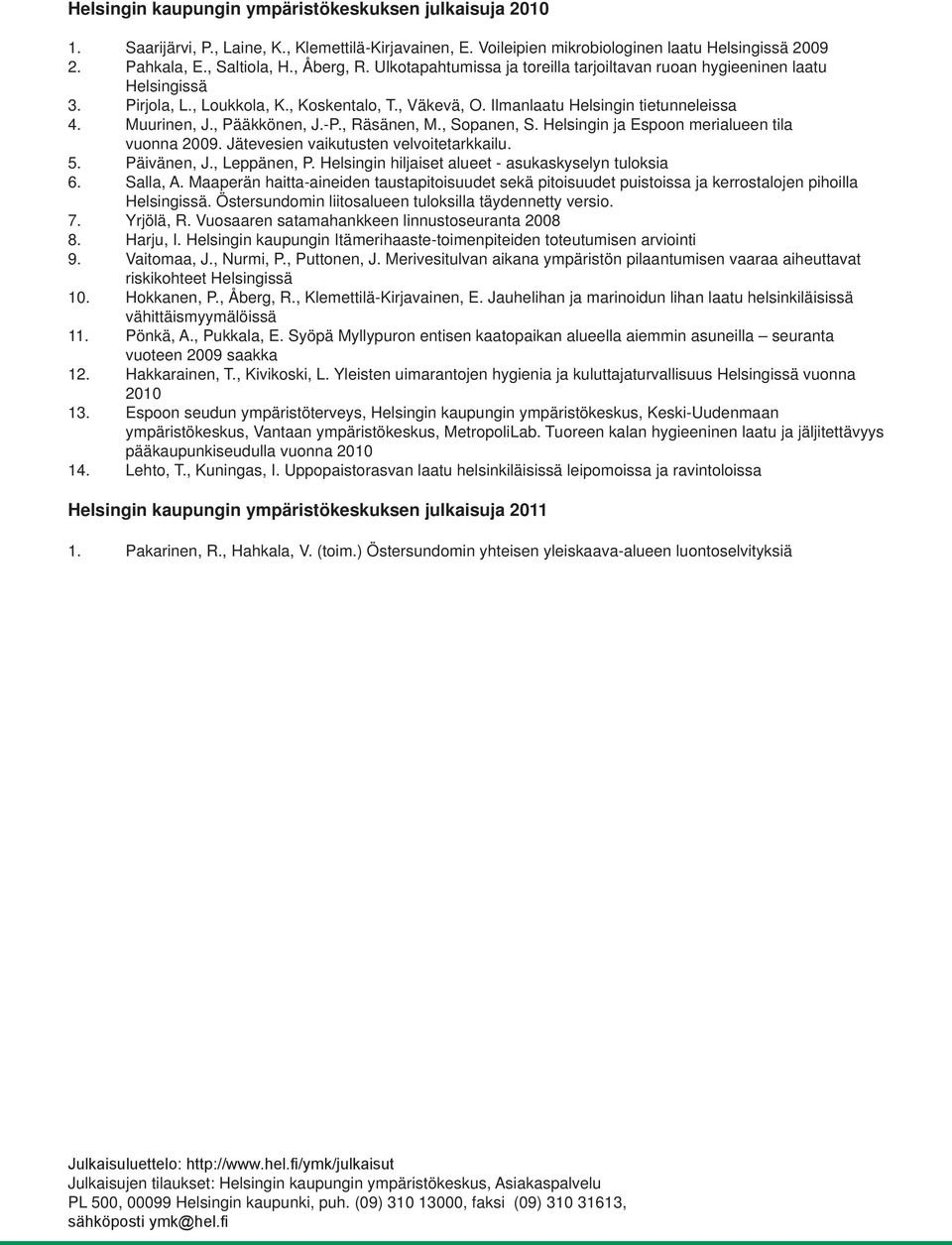 , Pääkkönen, J.-P., Räsänen, M., Sopanen, S. Helsingin ja Espoon merialueen tila vuonna 2009. Jätevesien vaikutusten velvoitetarkkailu. 5. Päivänen, J., Leppänen, P.