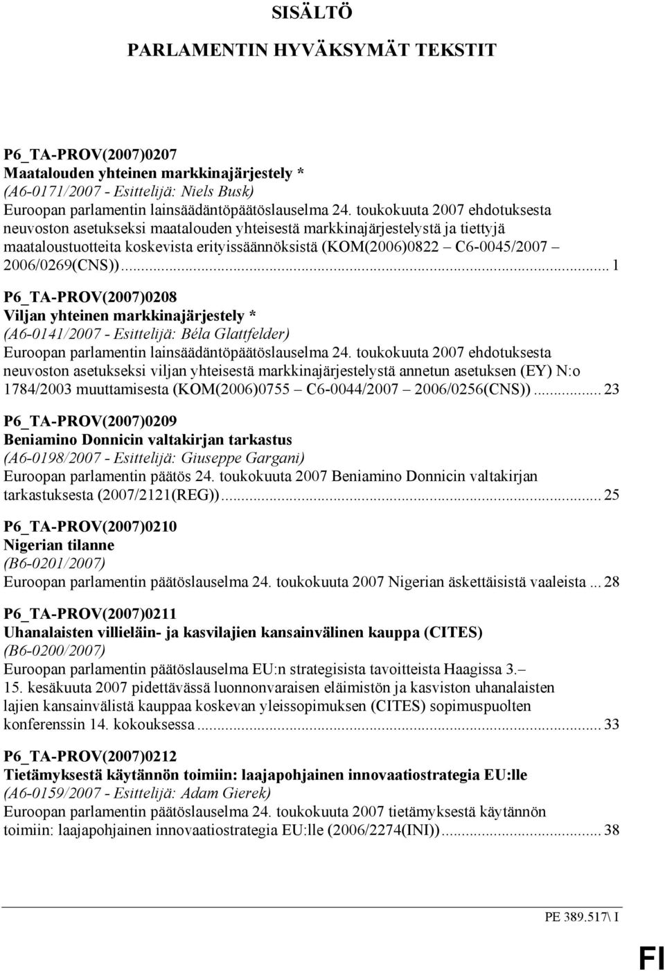 2006/0269(CNS))... 1 P6_TA-PROV(2007)0208 Viljan yhteinen markkinajärjestely * (A6-0141/2007 - Esittelijä: Béla Glattfelder) Euroopan parlamentin lainsäädäntöpäätöslauselma 24.