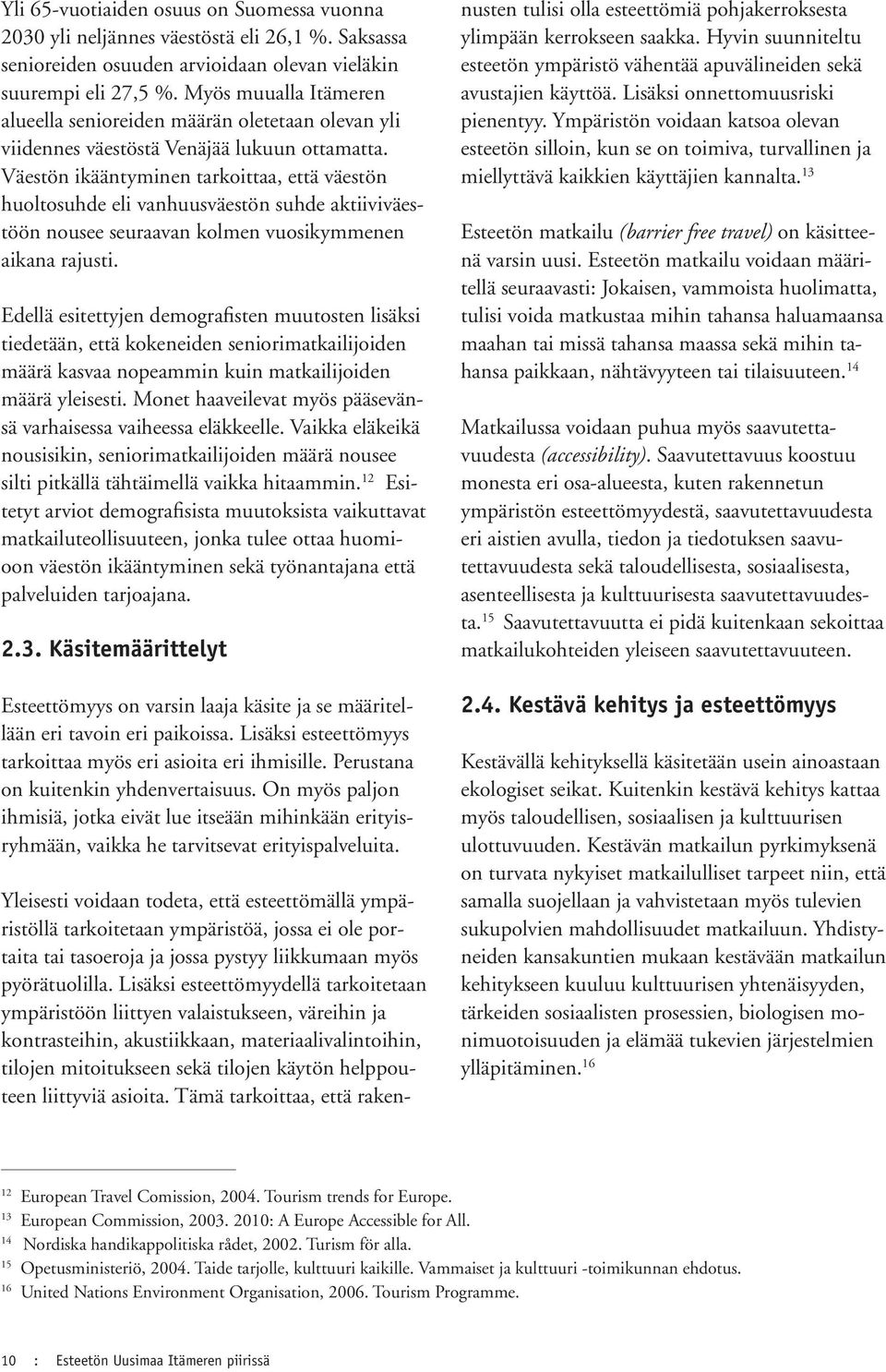 Väestön ikääntyminen tarkoittaa, että väestön huoltosuhde eli vanhuusväestön suhde aktiiviväestöön nousee seuraavan kolmen vuosikymmenen aikana rajusti.