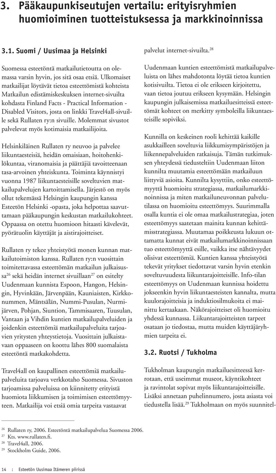 Ulkomaiset matkailijat löytävät tietoa esteettömistä kohteista Matkailun edistämiskeskuksen internet-sivuilta kohdasta Finland Facts - Practical Information - Disabled Visitors, josta on linkki