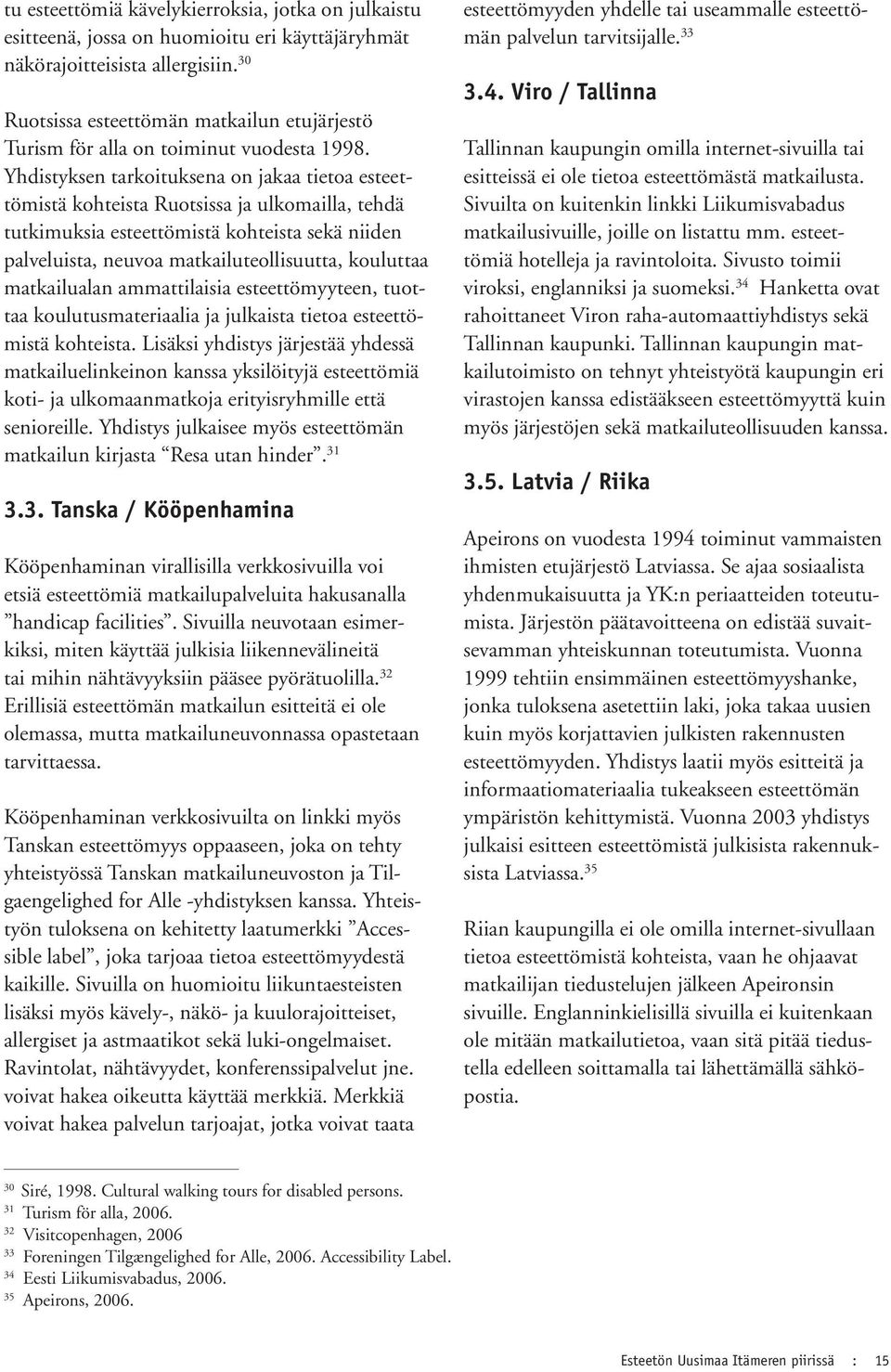 Yhdistyksen tarkoituksena on jakaa tietoa esteettömistä kohteista Ruotsissa ja ulkomailla, tehdä tutkimuksia esteettömistä kohteista sekä niiden palveluista, neuvoa matkailuteollisuutta, kouluttaa