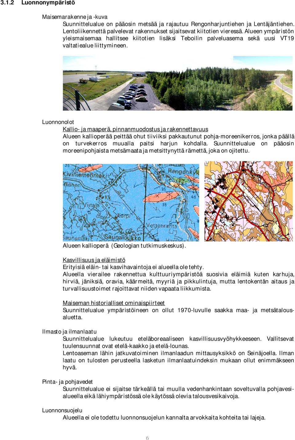 Luonnonolot Kallio- ja maaperä, pinnanmuodostus ja rakennettavuus Alueen kallioperää peittää ohut tiiviiksi pakkautunut pohja-moreenikerros, jonka päällä on turvekerros muualla paitsi harjun kohdalla.