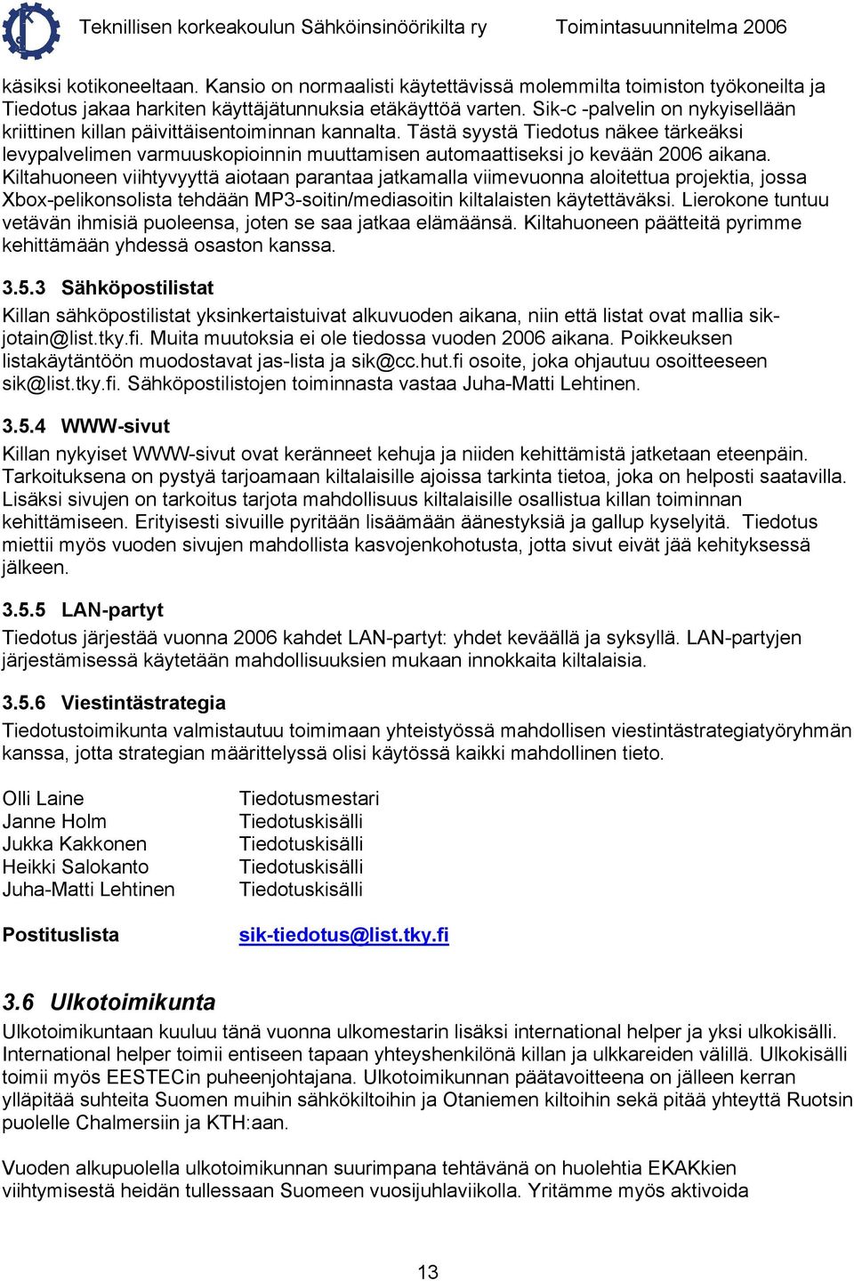 Tästä syystä Tiedotus näkee tärkeäksi levypalvelimen varmuuskopioinnin muuttamisen automaattiseksi jo kevään 2006 aikana.