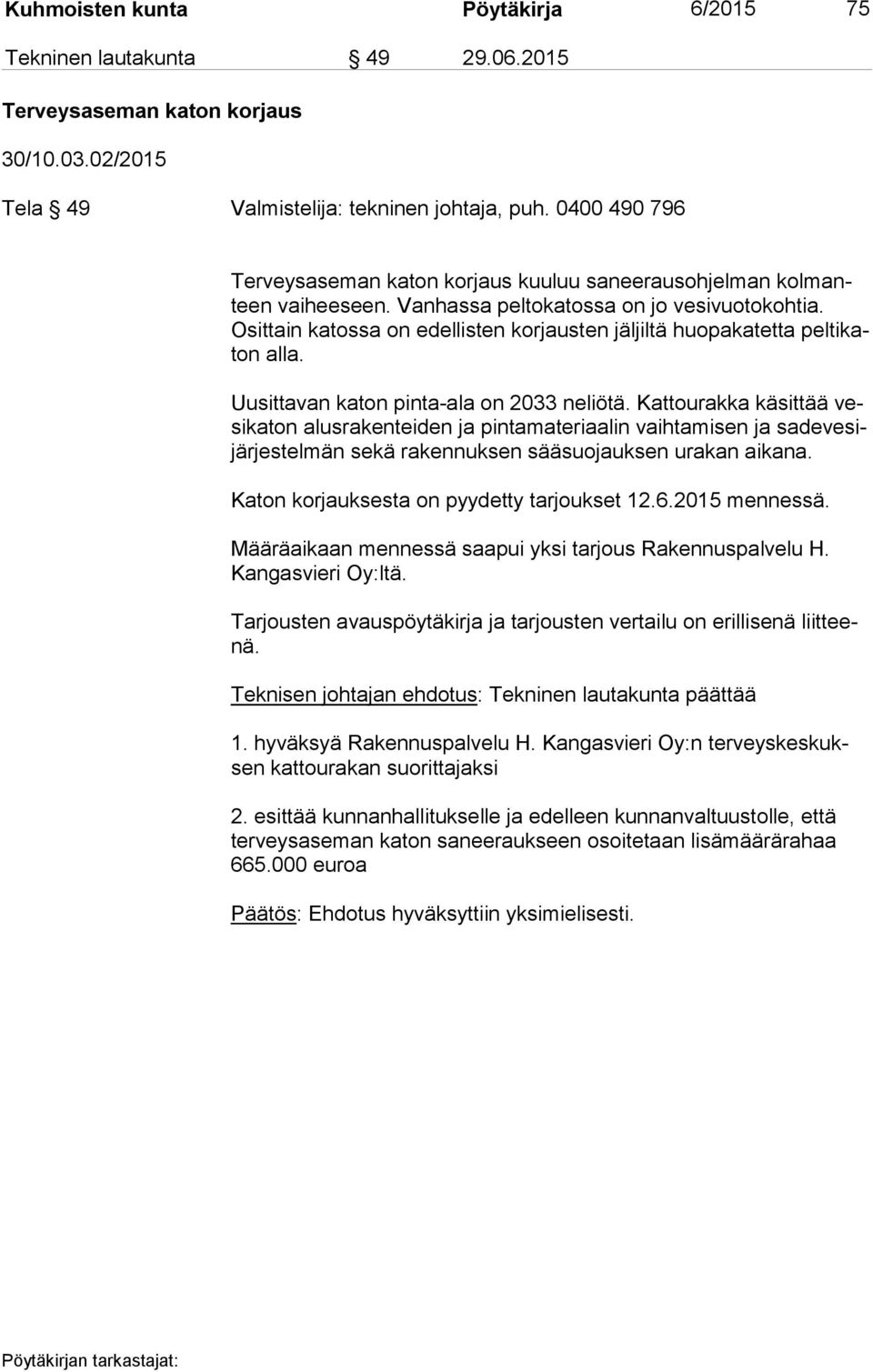 Osit tain katossa on edellisten korjausten jäljiltä huopakatetta pel ti katon alla. Uusittavan katon pinta-ala on 2033 neliötä.