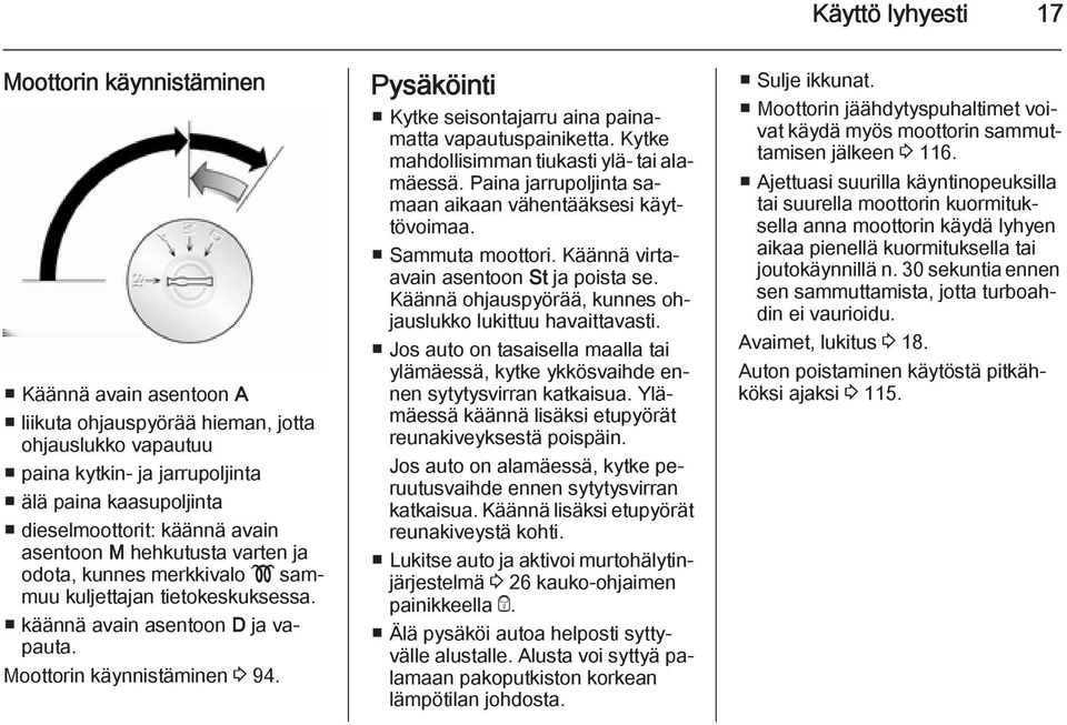 Pysäköinti Kytke seisontajarru aina painamatta vapautuspainiketta. Kytke mahdollisimman tiukasti ylä- tai alamäessä. Paina jarrupoljinta samaan aikaan vähentääksesi käyttövoimaa. Sammuta moottori.