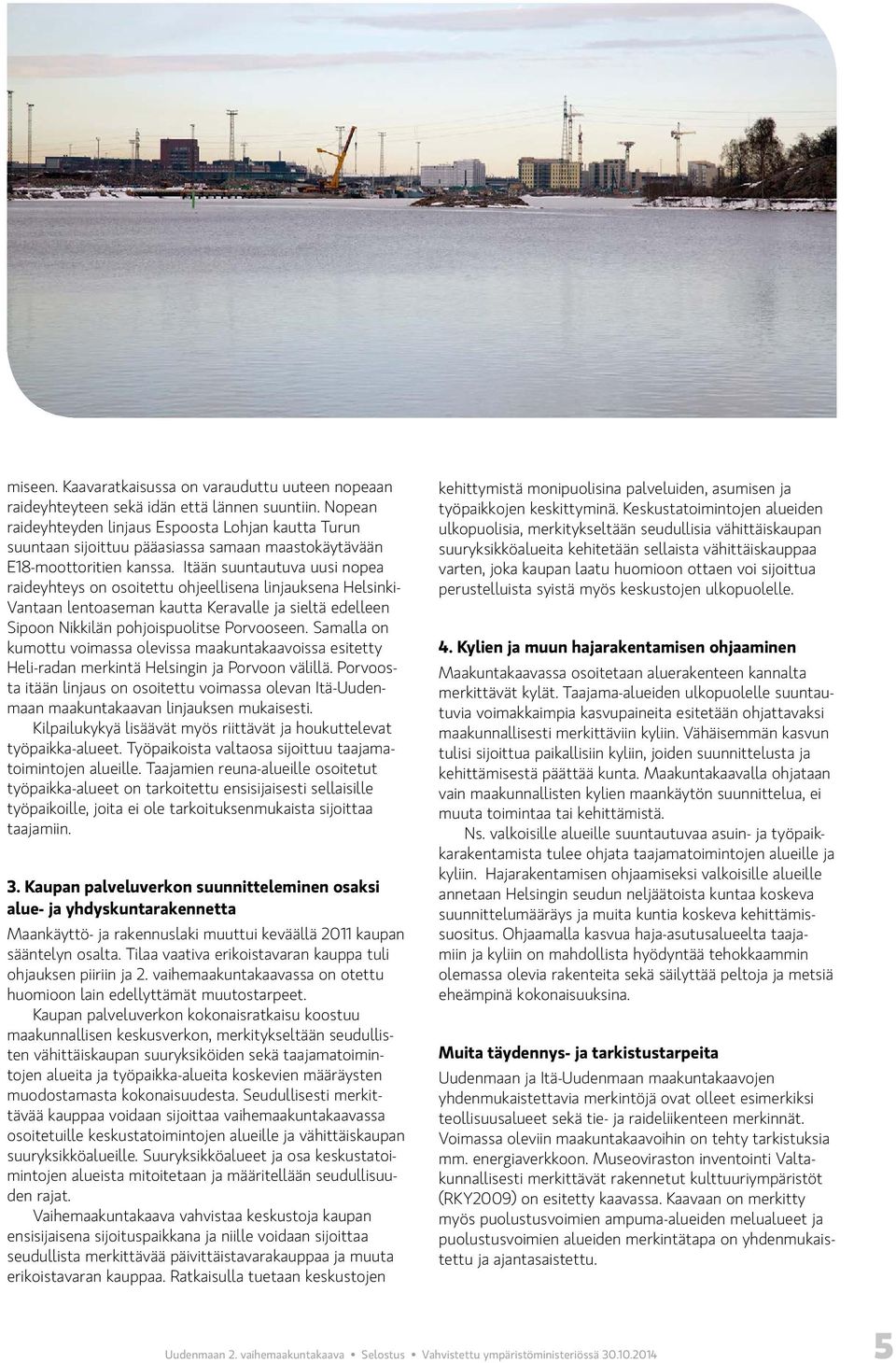 Itään suuntautuva uusi nopea raideyhteys on osoitettu ohjeellisena linjauksena Helsinki- Vantaan lentoaseman kautta Keravalle ja sieltä edelleen Sipoon Nikkilän pohjoispuolitse Porvooseen.