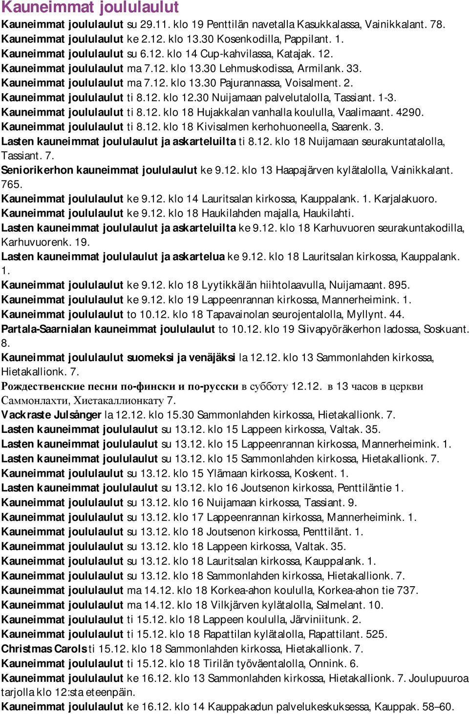 Kauneimmat joululaulut ti 8.12. klo 12.30 Nuijamaan palvelutalolla, Tassiant. 1-3. Kauneimmat joululaulut ti 8.12. klo 18 Hujakkalan vanhalla koululla, Vaalimaant. 4290. Kauneimmat joululaulut ti 8.12. klo 18 Kivisalmen kerhohuoneella, Saarenk.