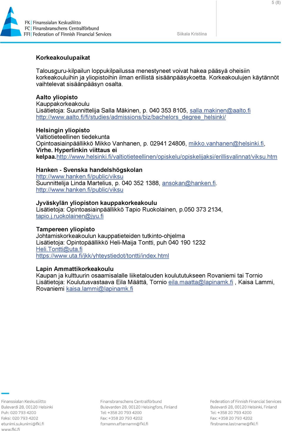 fi http://www.aalto.fi/fi/studies/admissions/biz/bachelors_degree_helsinki/ Helsingin yliopisto Valtiotieteellinen tiedekunta Opintoasiainpäällikkö Mikko Vanhanen, p. 02941 24806, mikko.