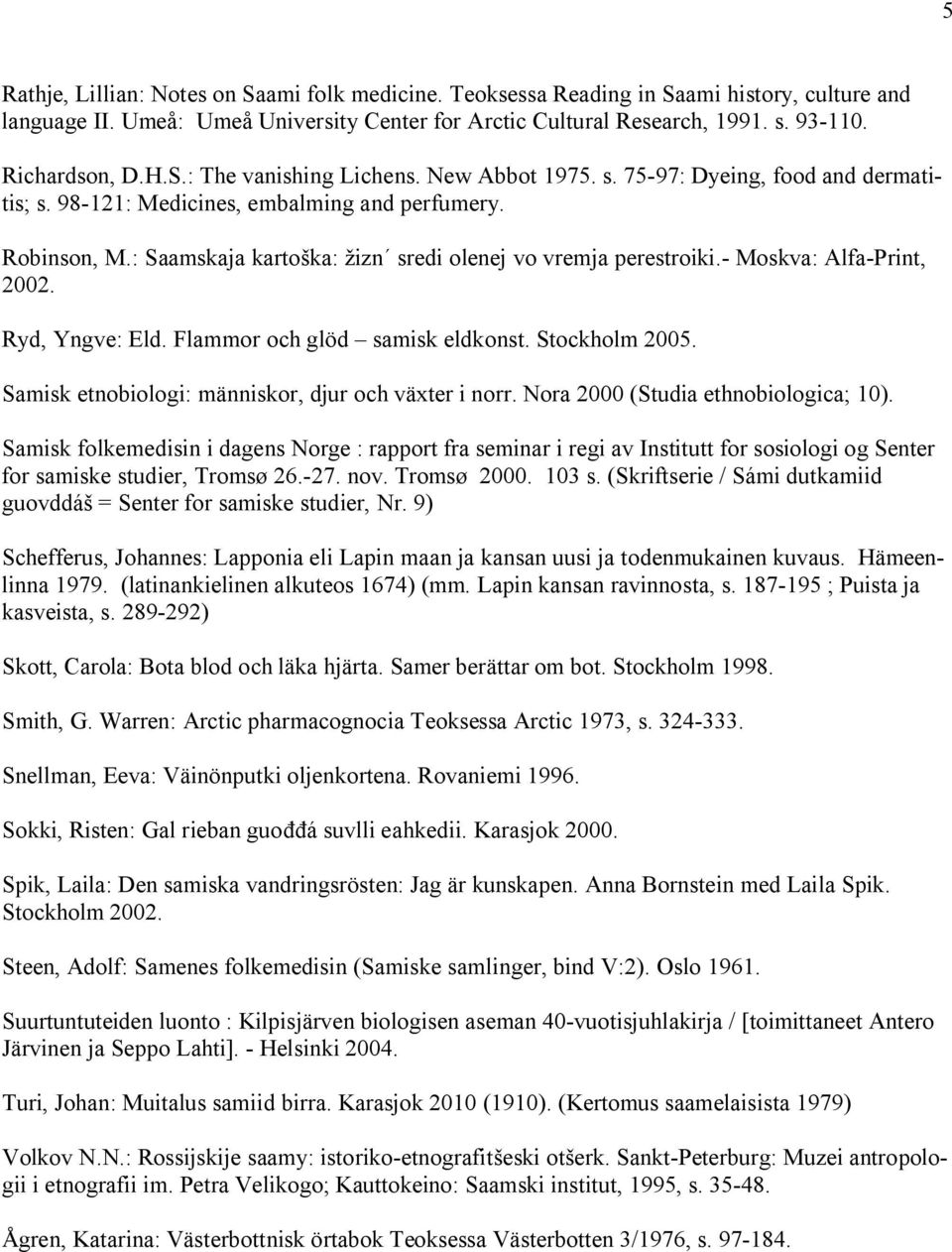 : Saamskaja kartoška: žizn sredi olenej vo vremja perestroiki. Moskva: Alfa Print, 2002. Ryd, Yngve: Eld. Flammor och glöd samisk eldkonst. Stockholm 2005.