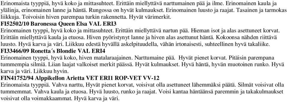 FI52502/10 Baronessa Queen Elsa VAL ERI3 Erinomainen tyyppi, hyvä koko ja mittasuhteet. Erittäin miellyttävä nartun pää. Hieman isot ja alas asettuneet korvat. Erittäin miellyttävä kaula ja etuosa.