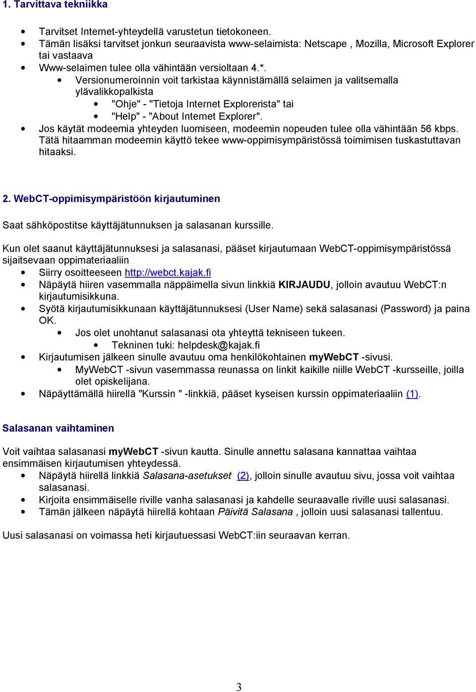 Versionumeroinnin voit tarkistaa käynnistämällä selaimen ja valitsemalla ylävalikkopalkista "Ohje" - "Tietoja Internet Explorerista" tai "Help" - "About Internet Explorer".