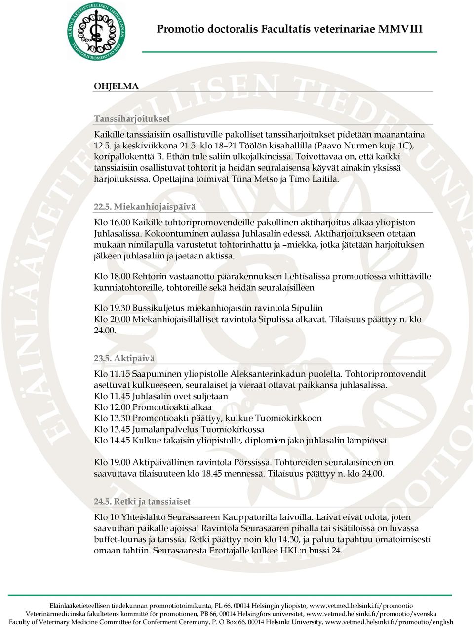 Opettajina toimivat Tiina Metso ja Timo Laitila. 22.5. Miekanhiojaispäivä Klo 16.00 Kaikille tohtoripromovendeille pakollinen aktiharjoitus alkaa yliopiston Juhlasalissa.