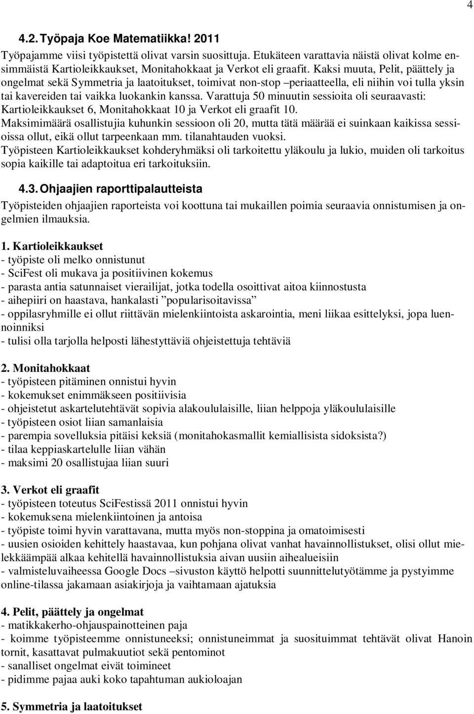 Kaksi muuta, Pelit, päättely ja ongelmat sekä Symmetria ja laatoitukset, toimivat non-stop periaatteella, eli niihin voi tulla yksin tai kavereiden tai vaikka luokankin kanssa.