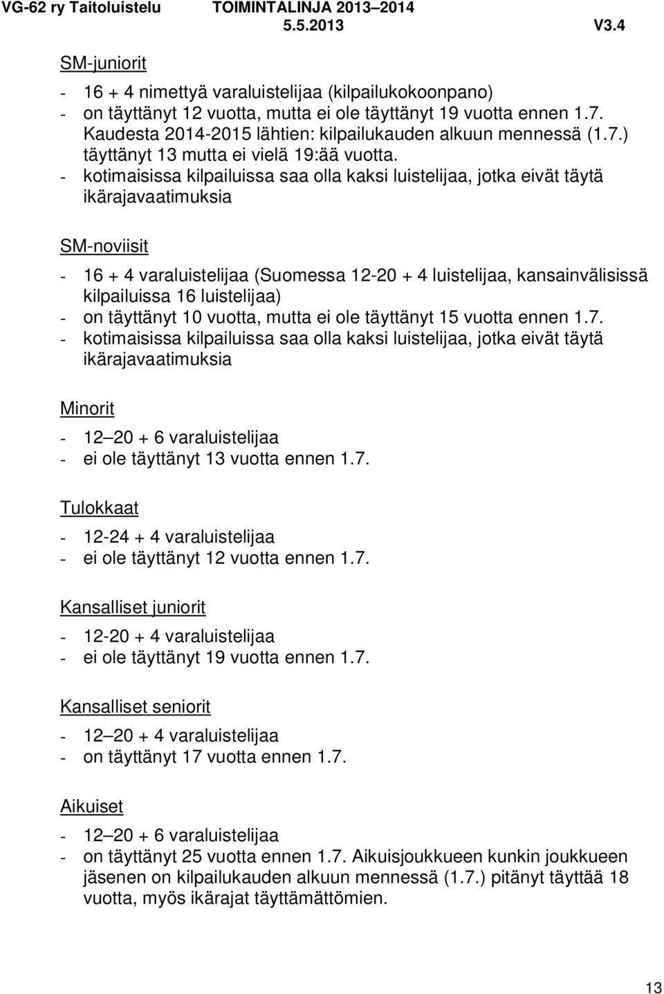 - kotimaisissa kilpailuissa saa olla kaksi luistelijaa, jotka eivät täytä ikärajavaatimuksia SM-noviisit - 16 + 4 varaluistelijaa (Suomessa 12-20 + 4 luistelijaa, kansainvälisissä kilpailuissa 16
