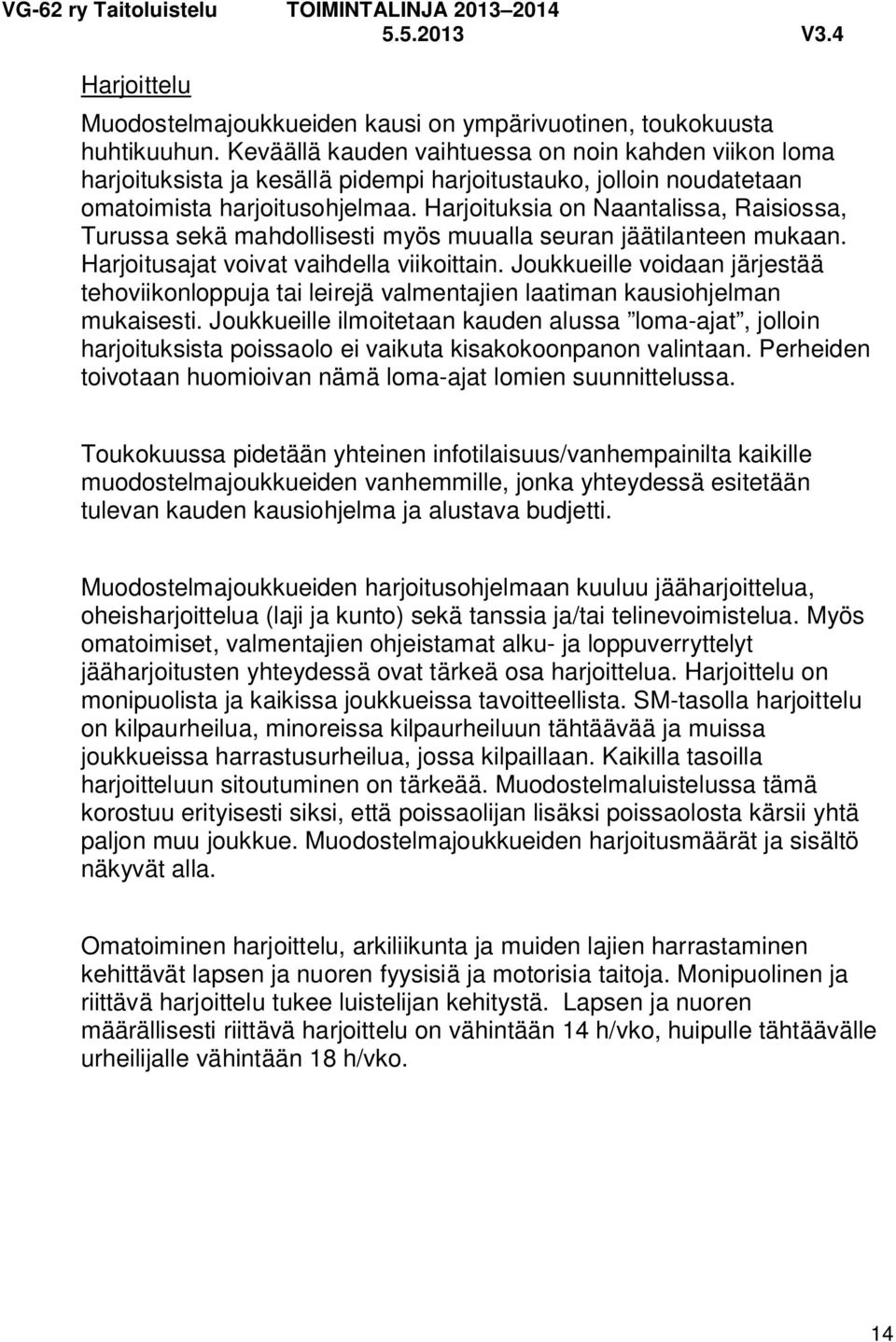 Harjoituksia on Naantalissa, Raisiossa, Turussa sekä mahdollisesti myös muualla seuran jäätilanteen mukaan. Harjoitusajat voivat vaihdella viikoittain.