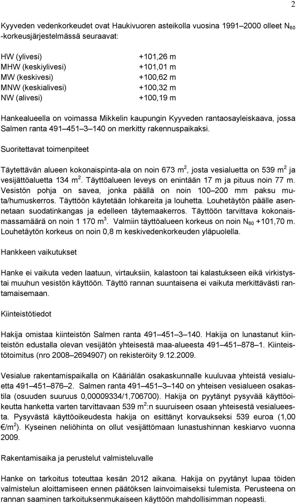 Suoritettavat toimenpiteet Täytettävän alueen kokonaispinta-ala on noin 673 m 2, josta vesialuetta on 539 m 2 ja vesijättöaluetta 134 m 2. Täyttöalueen leveys on enintään 17 m ja pituus noin 77 m.