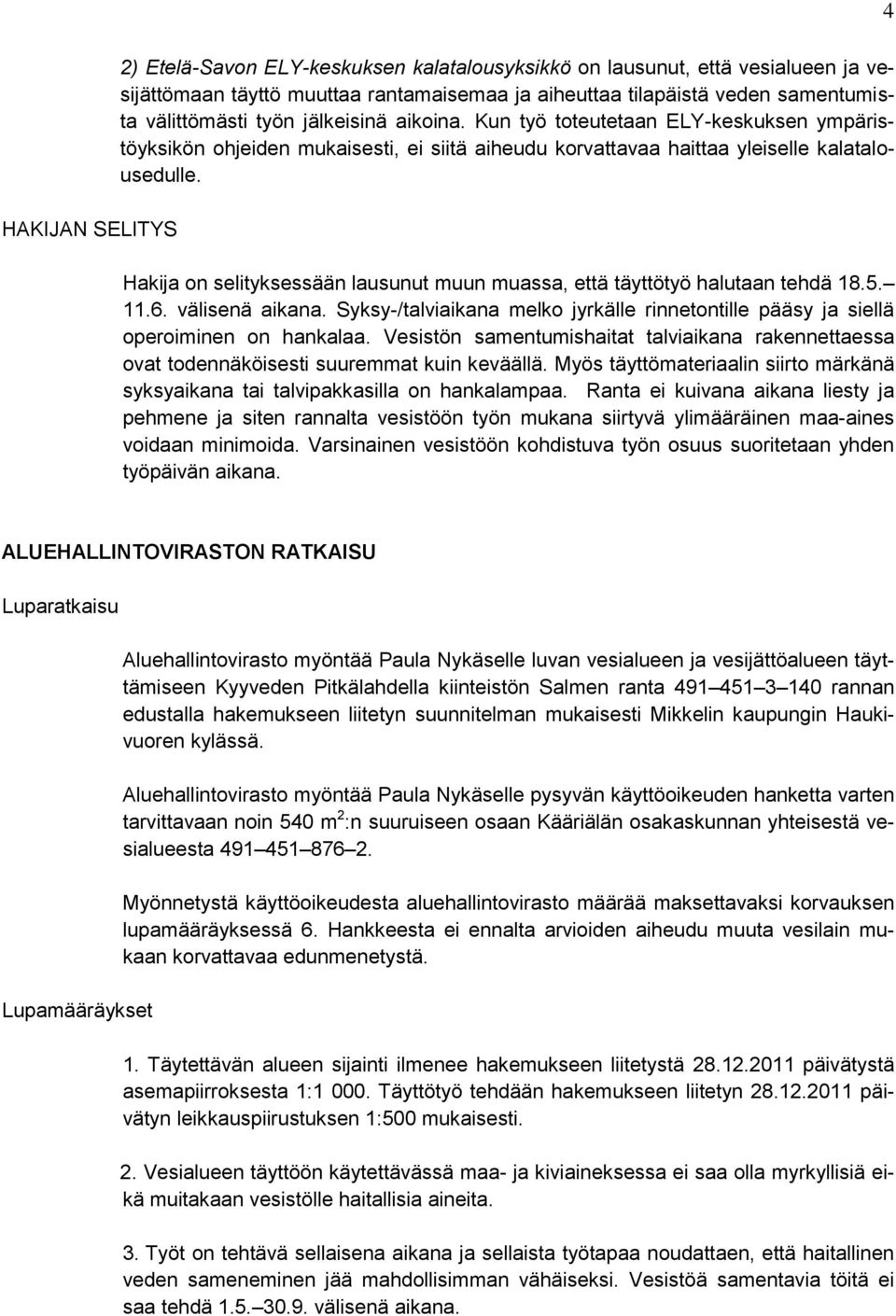 Hakija on selityksessään lausunut muun muassa, että täyttötyö halutaan tehdä 18.5. 11.6. välisenä aikana. Syksy-/talviaikana melko jyrkälle rinnetontille pääsy ja siellä operoiminen on hankalaa.