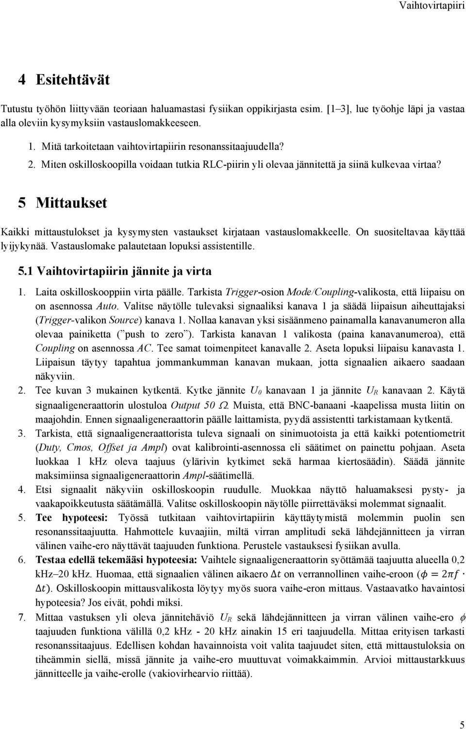 5 Mittaukset Kaikki mittaustulokset ja kysymysten vastaukset kirjataan vastauslomakkeelle. On suositeltavaa käyttää lyijykynää. Vastauslomake palautetaan lopuksi assistentille. 5.