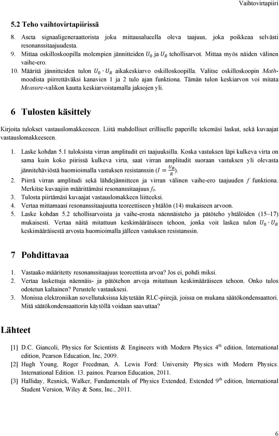 Valitse oskilloskoopin Mathmoodista piirrettäväksi kanavien 1 ja 2 tulo ajan funktiona. Tämän tulon keskiarvon voi mitata Measure-valikon kautta keskiarvoistamalla jaksojen yli.