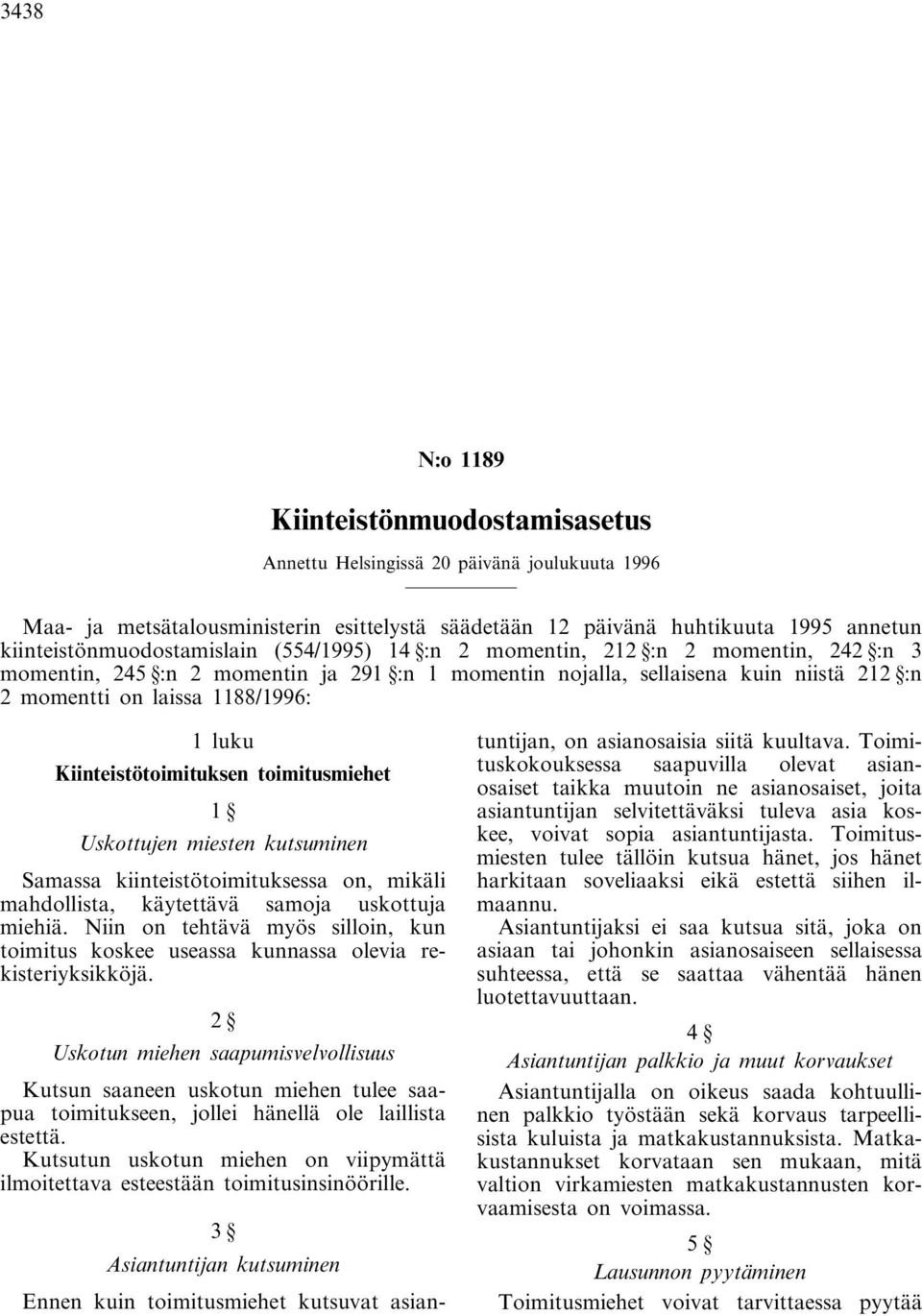 1188/1996: 1 luku Kiinteistötoimituksen toimitusmiehet 1 Uskottujen miesten kutsuminen Samassa kiinteistötoimituksessa on, mikäli mahdollista, käytettävä samoja uskottuja miehiä.