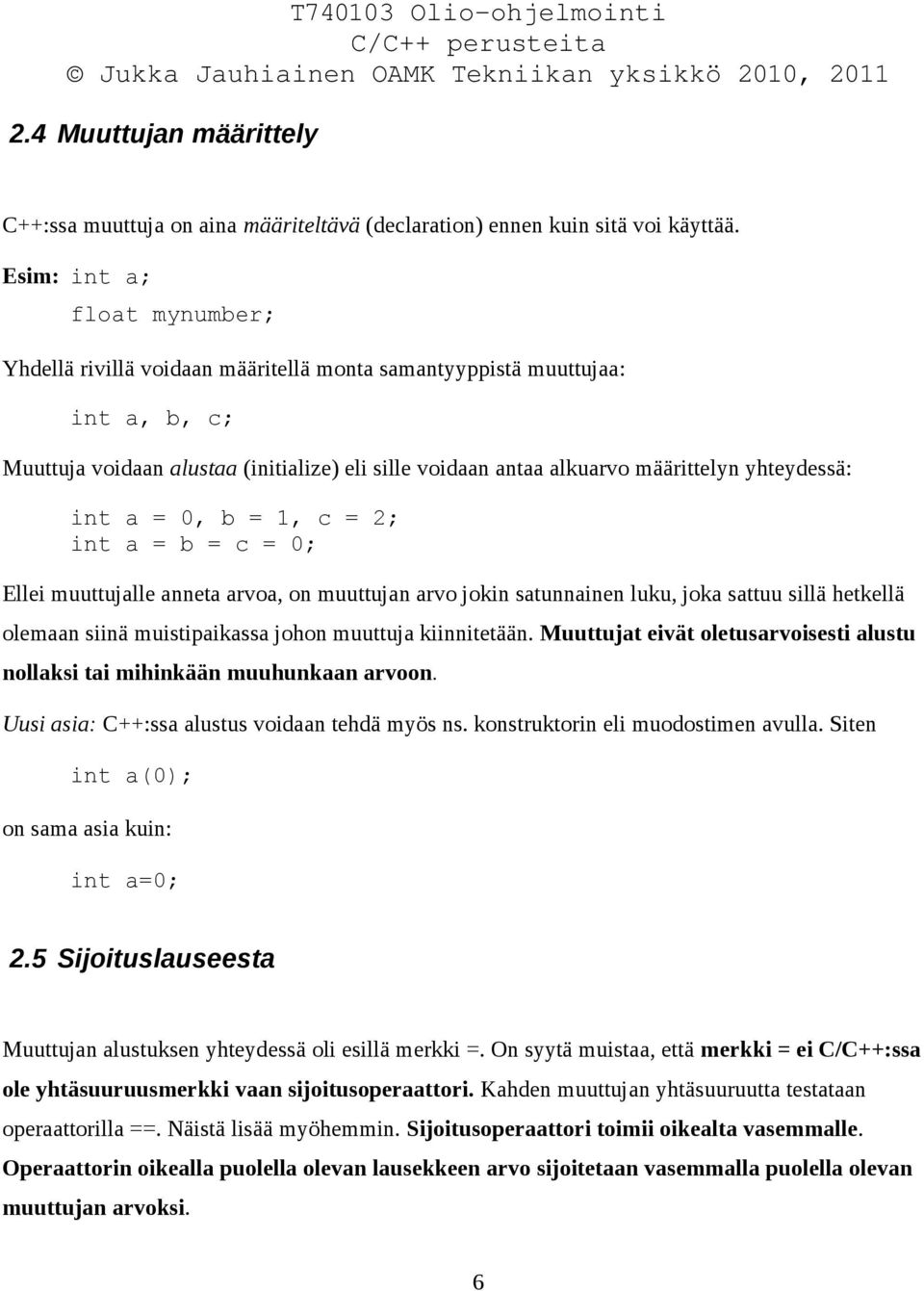 yhteydessä: int a = 0, b = 1, c = 2; int a = b = c = 0; Ellei muuttujalle anneta arvoa, on muuttujan arvo jokin satunnainen luku, joka sattuu sillä hetkellä olemaan siinä muistipaikassa johon