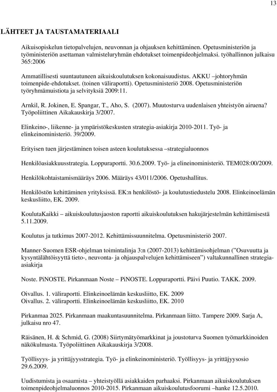 Opetusministeriön työryhmämuistiota ja selvityksiä 2009:11. Arnkil, R. Jokinen, E. Spangar, T., Aho, S. (2007). Muutosturva uudenlaisen yhteistyön airuena? Työpoliittinen Aikakauskirja 3/2007.