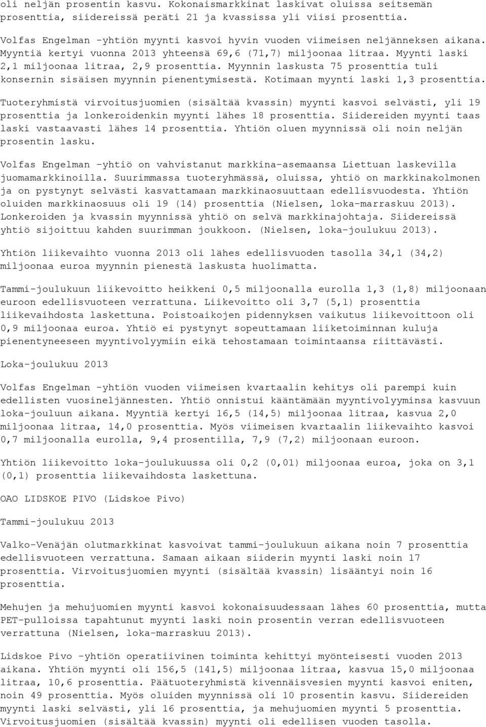 Myynnin laskusta 75 prosenttia tuli konsernin sisäisen myynnin pienentymisestä. Kotimaan myynti laski 1,3 prosenttia.