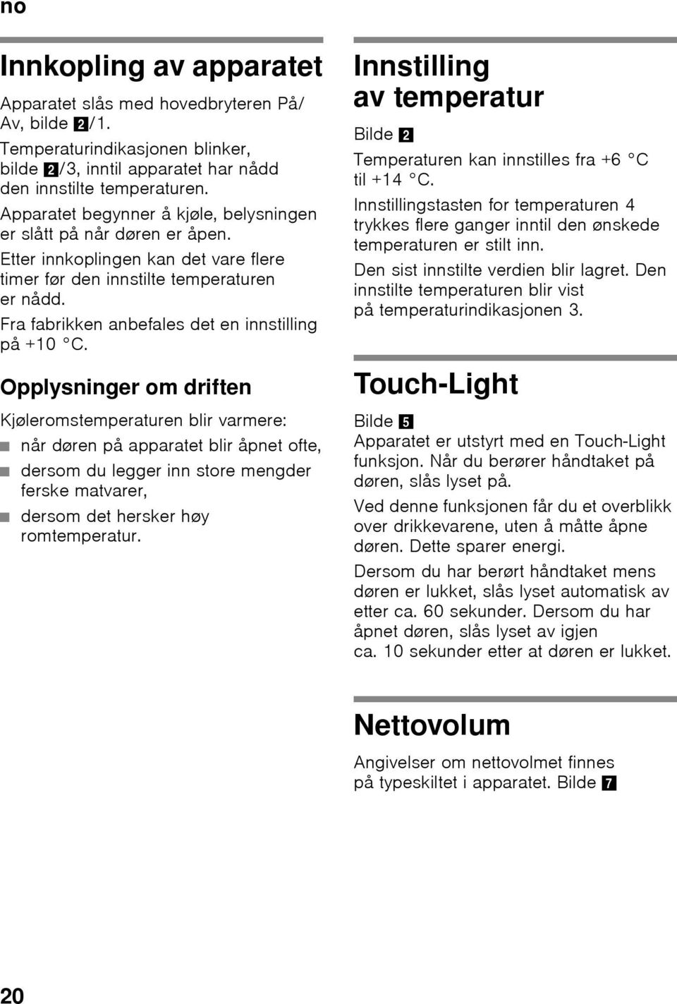 Fra fabrikken anbefales det en innstilling på +10 C.