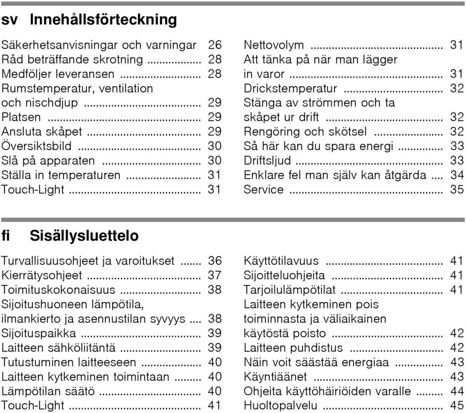 .. 32 Stänga av strömmen och ta skåpet ur drift... 32 Rengöring och skötsel... 32 Så här kan du spara energi... 33 Driftsljud... 33 Enklare fel man själv kan åtgärda... 34 Service.