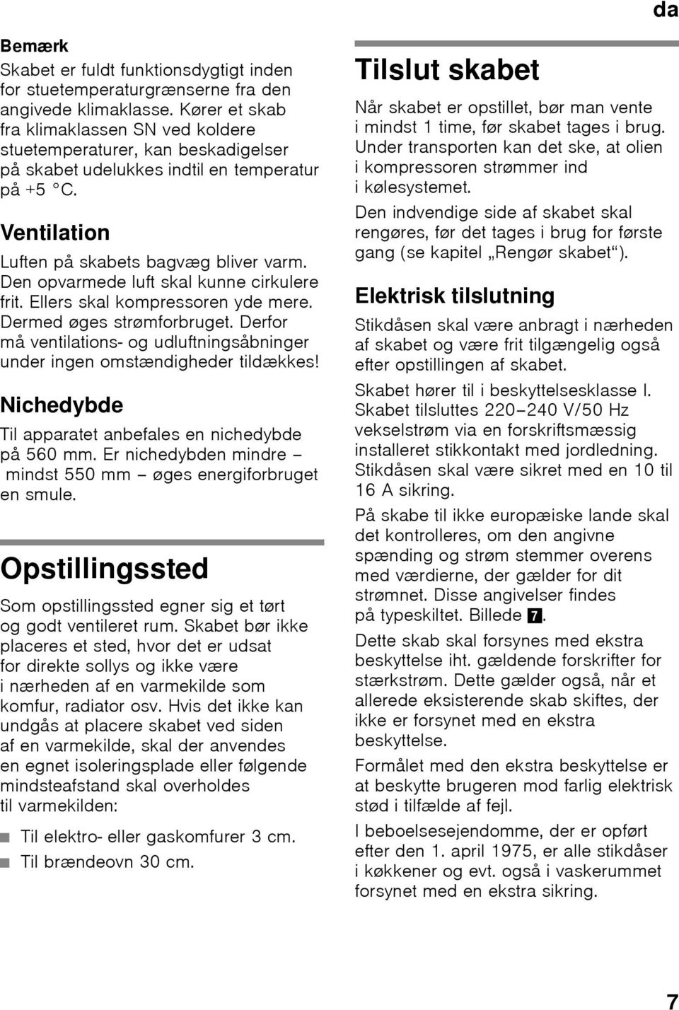 Den opvarmede luft skal kunne cirkulere frit. Ellers skal kompressoren yde mere. Dermed øges strømforbruget. Derfor må ventilations- og udluftningsåbninger under ingen omstændigheder tildækkes!