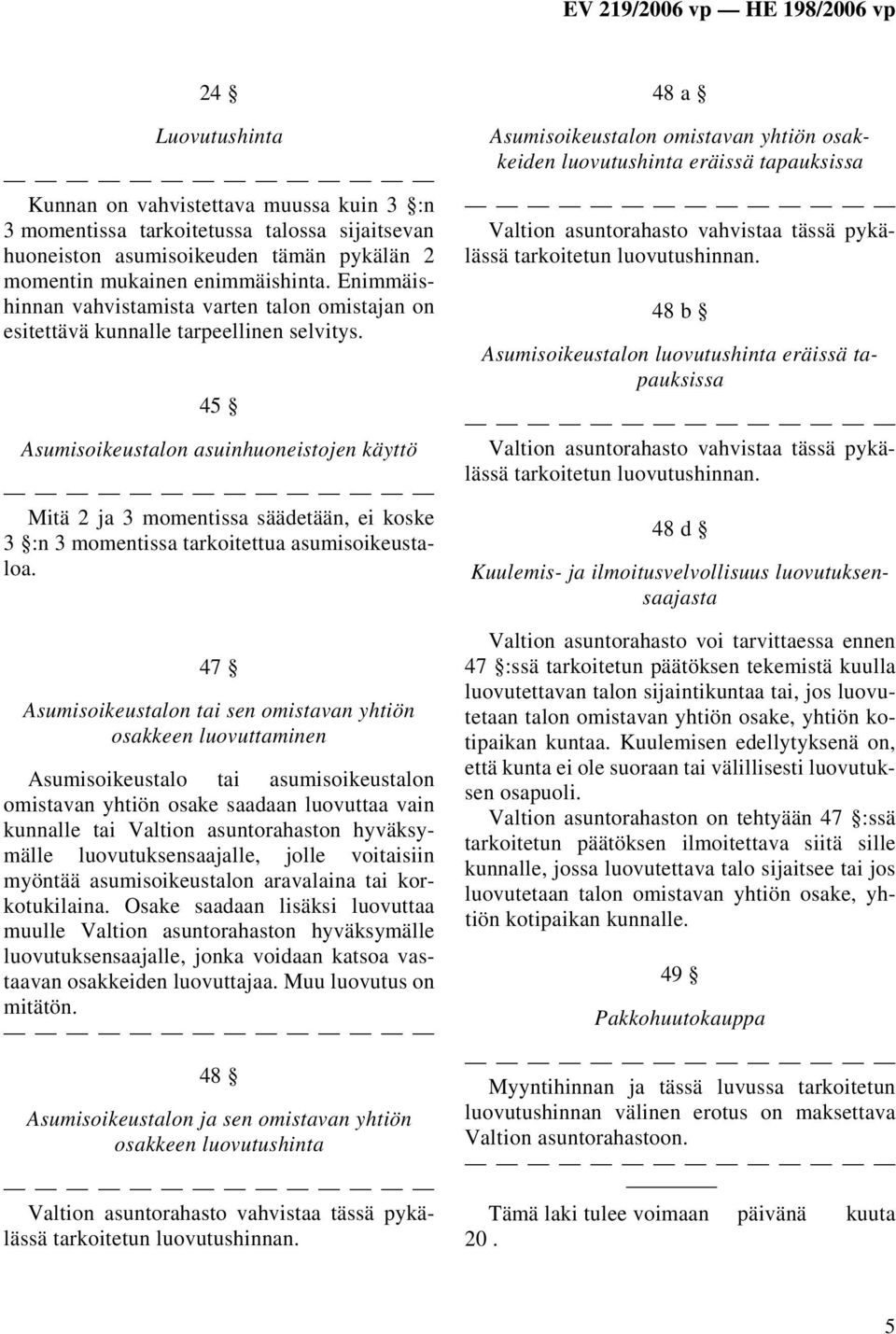 45 Asumisoikeustalon asuinhuoneistojen käyttö Mitä 2 ja 3 momentissa säädetään, ei koske 3 :n 3 momentissa tarkoitettua asumisoikeustaloa.