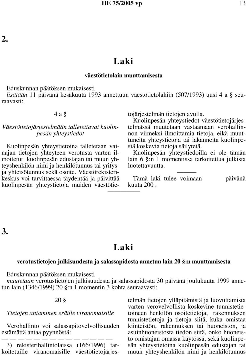 talletettavat kuolinpesän yhteystiedot Kuolinpesän yhteystietoina talletetaan vainajan tietojen yhteyteen verotusta varten ilmoitetut kuolinpesän edustajan tai muun yhteyshenkilön nimi ja