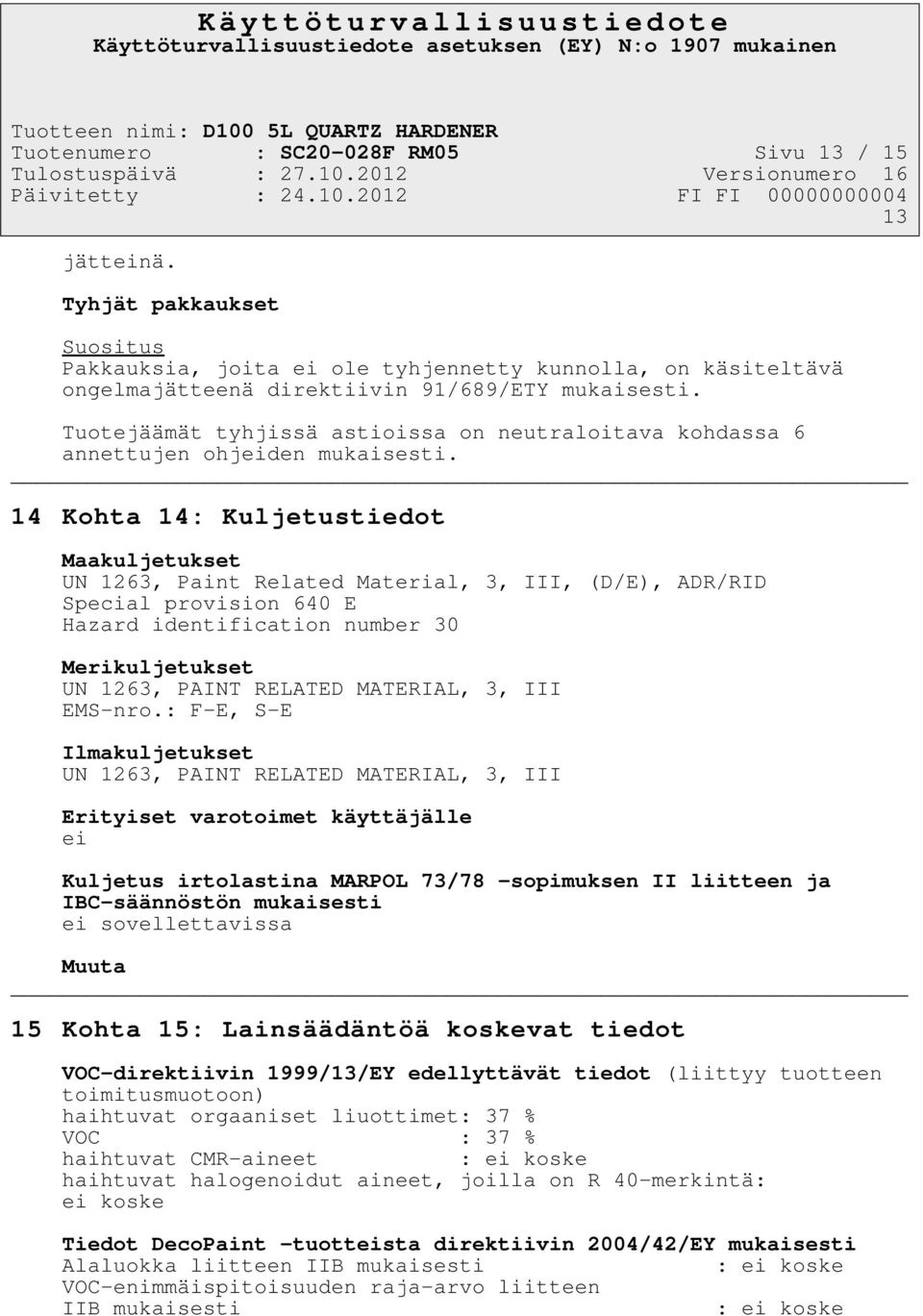 14 Kohta 14: Kuljetustiedot Maakuljetukset UN 1263, Paint Related Material, 3, III, (D/E), ADR/RID Special provision 640 E Hazard identification number 30 Merikuljetukset UN 1263, PAINT RELATED