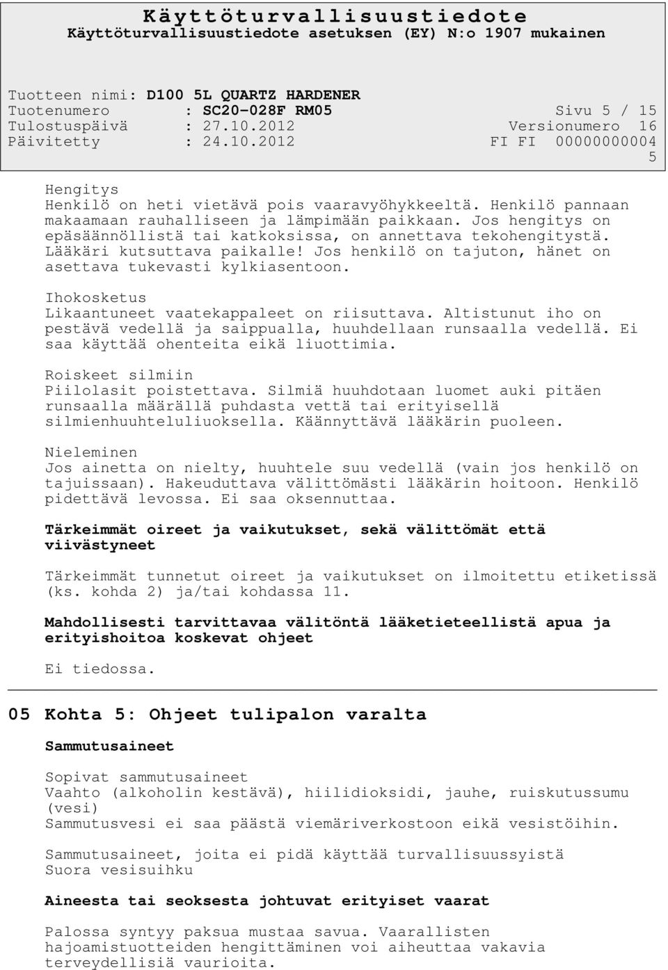 Ihokosketus Likaantuneet vaatekappaleet on riisuttava. Altistunut iho on pestävä vedellä ja saippualla, huuhdellaan runsaalla vedellä. Ei saa käyttää ohenteita eikä liuottimia.