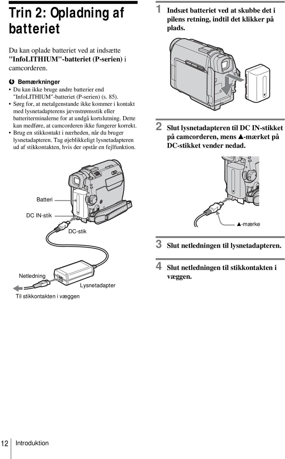 Sørg for, at metalgenstande ikke kommer i kontakt med lysnetadapterens jævnstrømsstik eller batteriterminalerne for at undgå kortslutning. Dette kan medføre, at camcorderen ikke fungerer korrekt.