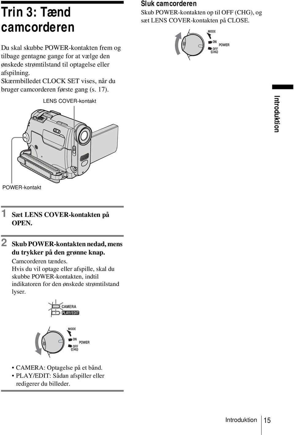 Skærmbilledet CLOCK SET vises, når du bruger camcorderen første gang (s. 17). LENS COVER-kontakt Introduktion POWER-kontakt 1 Sæt LENS COVER-kontakten på OPEN.