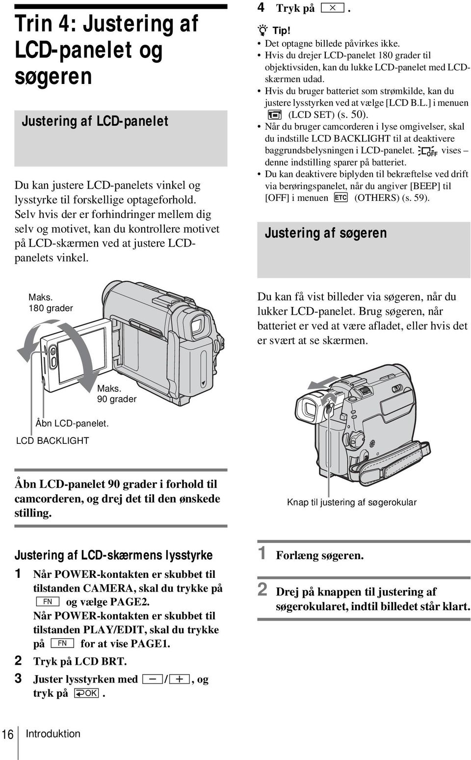 Hvis du drejer LCD-panelet 180 grader til objektivsiden, kan du lukke LCD-panelet med LCDskærmen udad. Hvis du bruger batteriet som strømkilde, kan du justere lysstyrken ved at vælge [LCD B.L.] i menuen (LCD SET) (s.