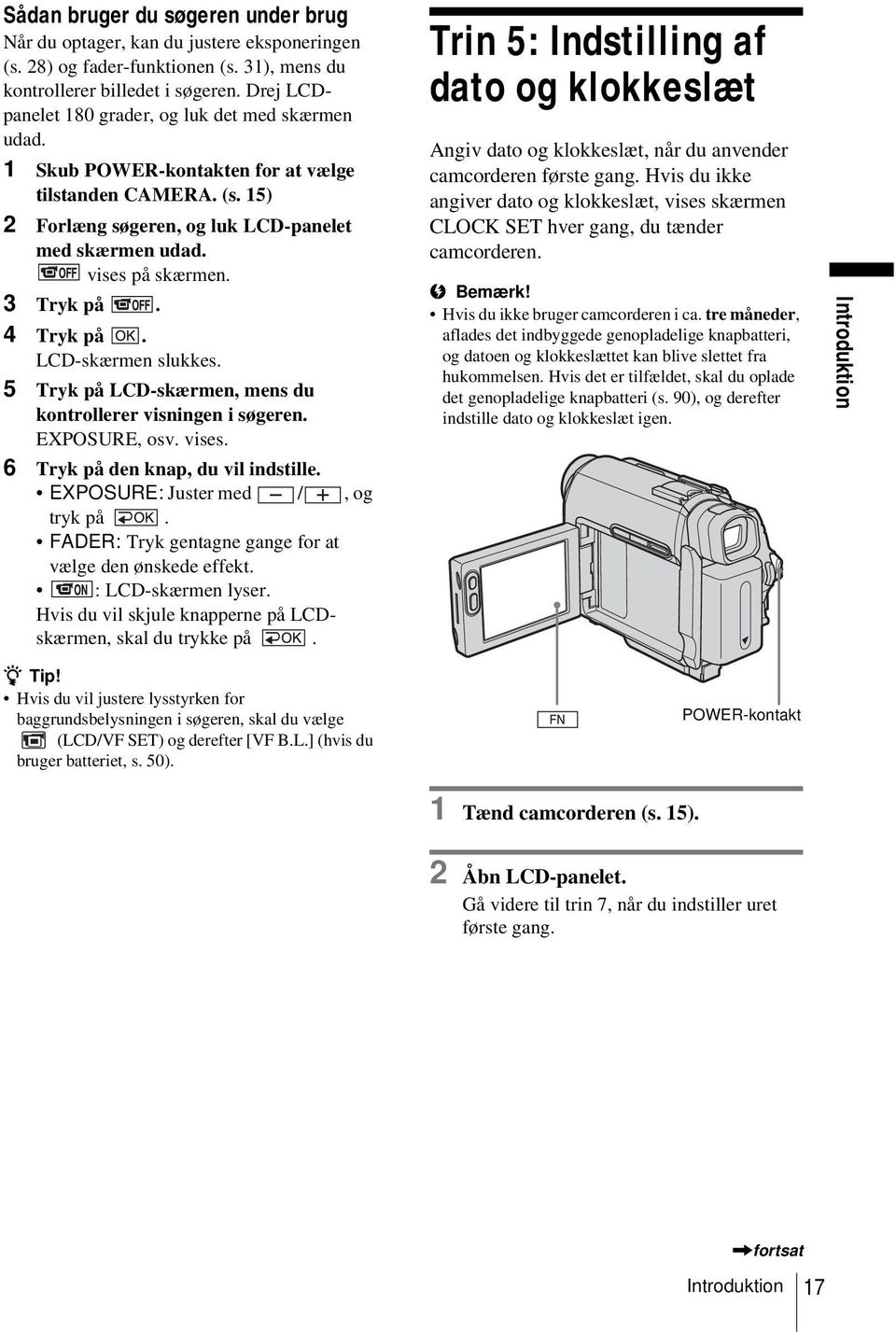 3 Tryk på. 4 Tryk på. LCD-skærmen slukkes. 5 Tryk på LCD-skærmen, mens du kontrollerer visningen i søgeren. EXPOSURE, osv. vises. 6 Tryk på den knap, du vil indstille.