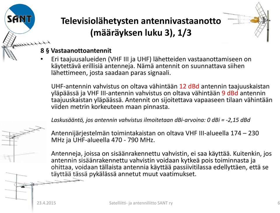 UHF antennin vahvistus on oltava vähintään 12 dbd antennin taajuuskaistan yläpäässä ja VHF III antennin vahvistus on oltava vähintään 9 dbd antennin taajuuskaistan yläpäässä.