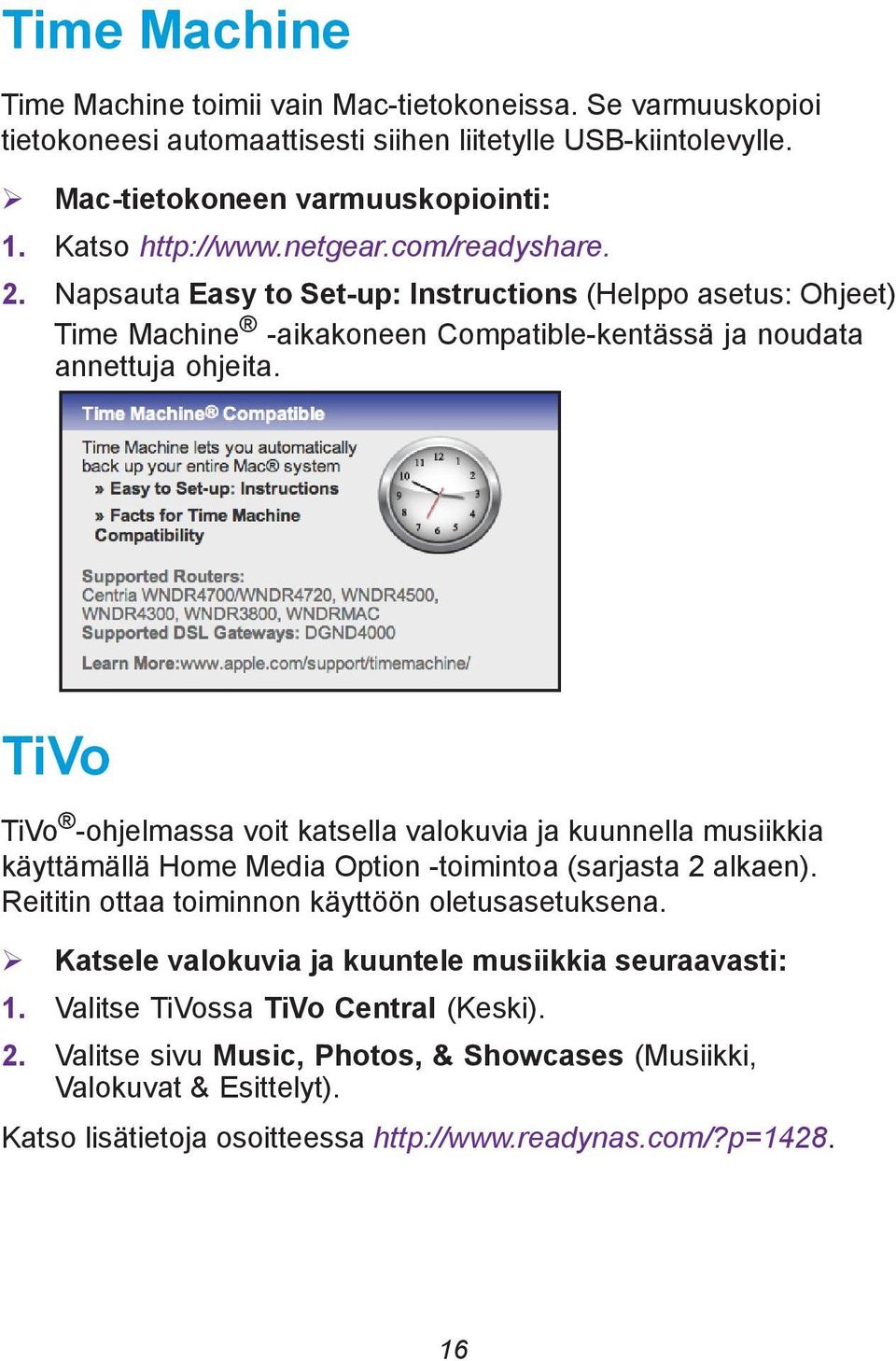TiVo TiVo -ohjelmassa voit katsella valokuvia ja kuunnella musiikkia käyttämällä Home Media Option -toimintoa (sarjasta 2 alkaen). Reititin ottaa toiminnon käyttöön oletusasetuksena.