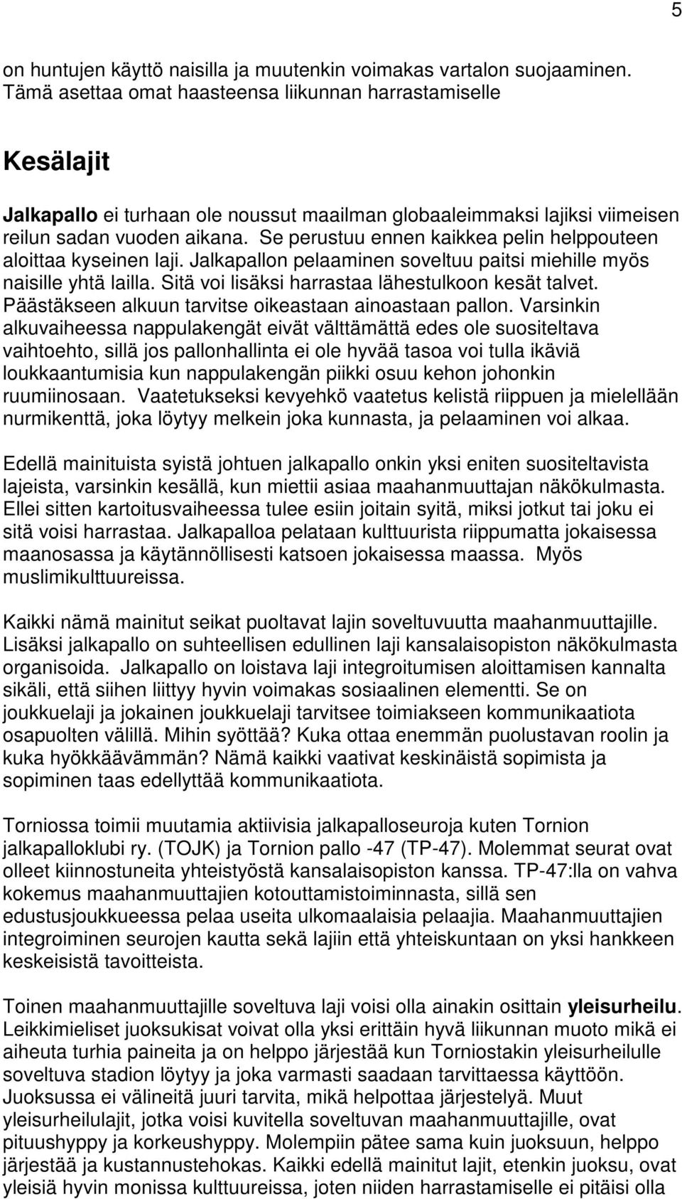 Se perustuu ennen kaikkea pelin helppouteen aloittaa kyseinen laji. Jalkapallon pelaaminen soveltuu paitsi miehille myös naisille yhtä lailla. Sitä voi lisäksi harrastaa lähestulkoon kesät talvet.