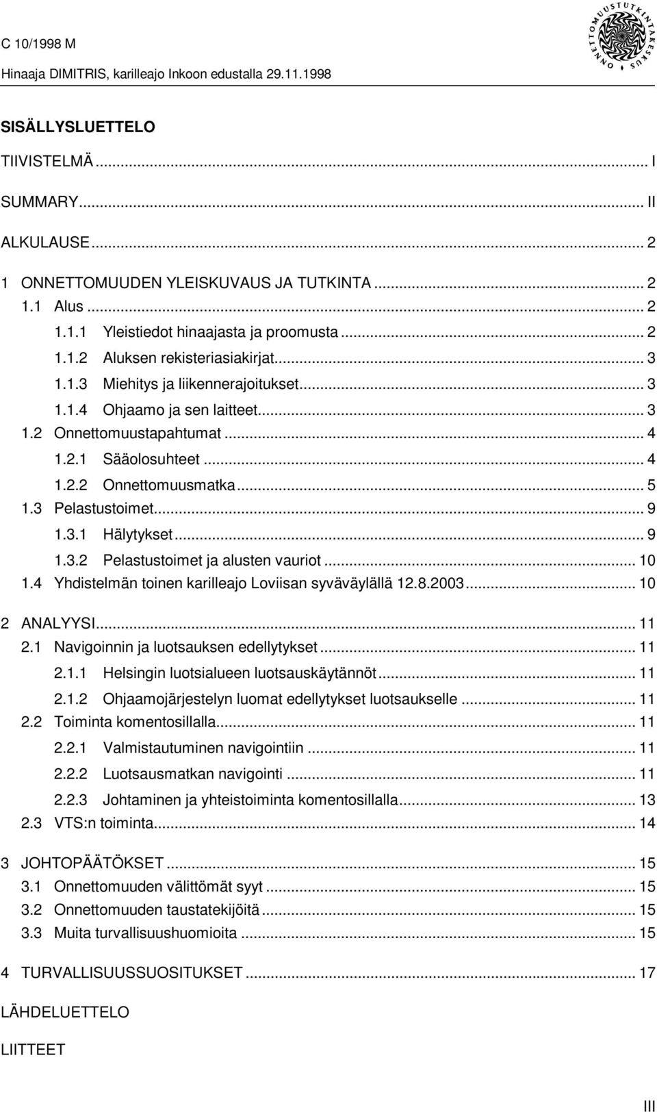 ..9 1.3.2 Pelastustoimet ja alusten vauriot... 10 1.4 Yhdistelmän toinen karilleajo Loviisan syväväylällä 12.8.2003... 10 2 ANALYYSI... 11 2.1 Navigoinnin ja luotsauksen edellytykset... 11 2.1.1 Helsingin luotsialueen luotsauskäytännöt.