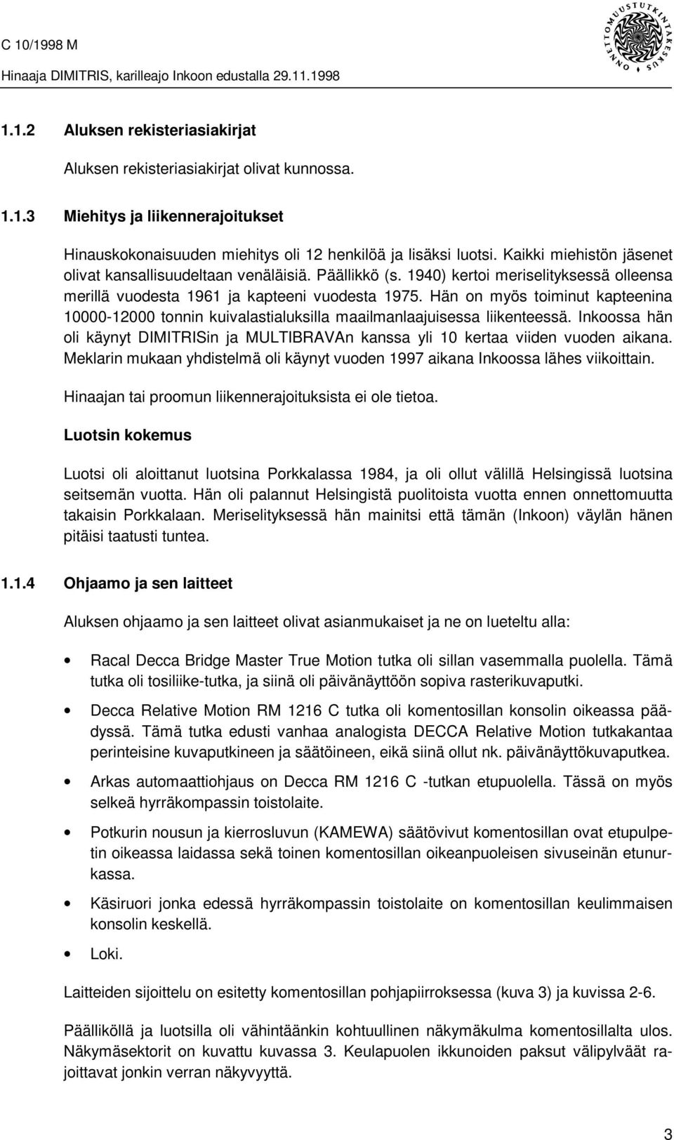 Hän on myös toiminut kapteenina 10000-12000 tonnin kuivalastialuksilla maailmanlaajuisessa liikenteessä. Inkoossa hän oli käynyt DIMITRISin ja MULTIBRAVAn kanssa yli 10 kertaa viiden vuoden aikana.