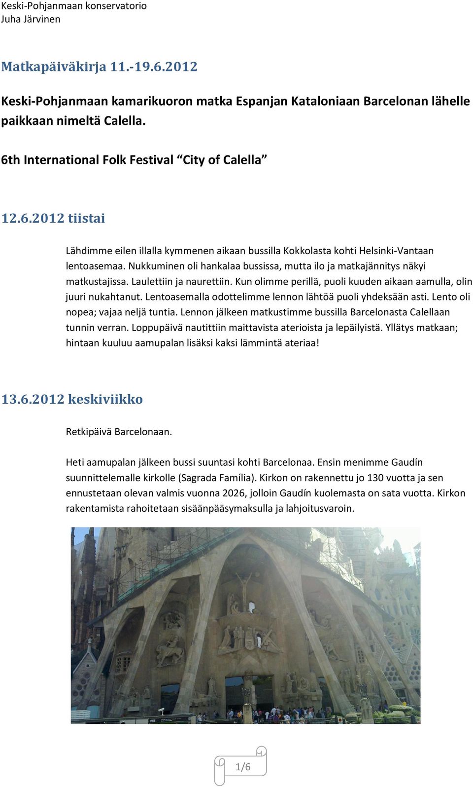 Lentoasemalla odottelimme lennon lähtöä puoli yhdeksään asti. Lento oli nopea; vajaa neljä tuntia. Lennon jälkeen matkustimme bussilla Barcelonasta Calellaan tunnin verran.