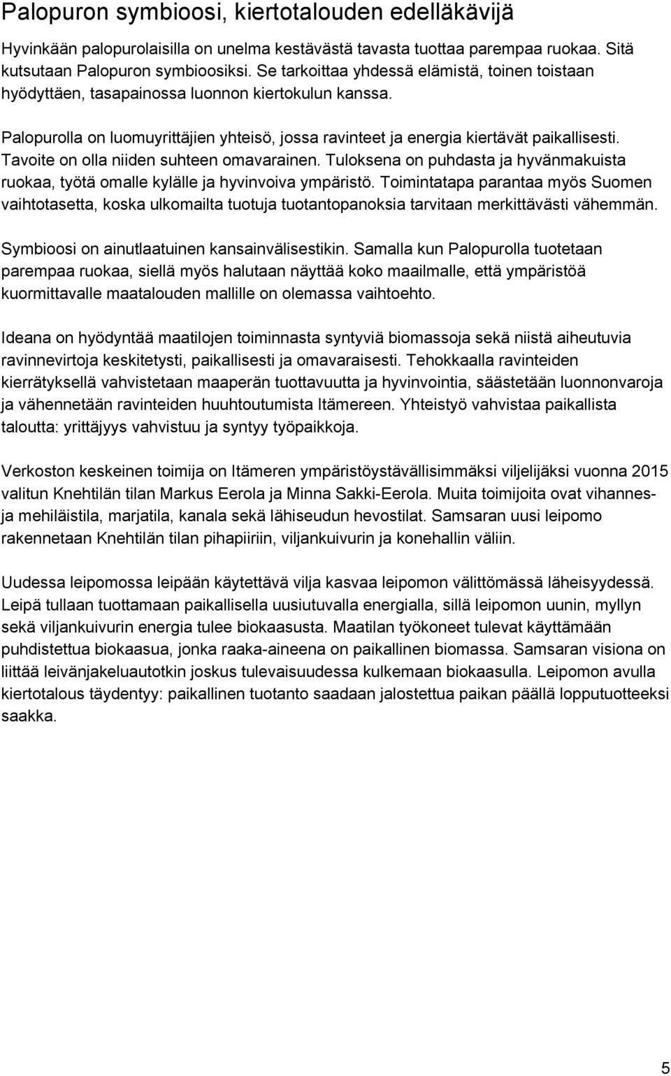 Tavoite on olla niiden suhteen omavarainen. Tuloksena on puhdasta ja hyvänmakuista ruokaa, työtä omalle kylälle ja hyvinvoiva ympäristö.