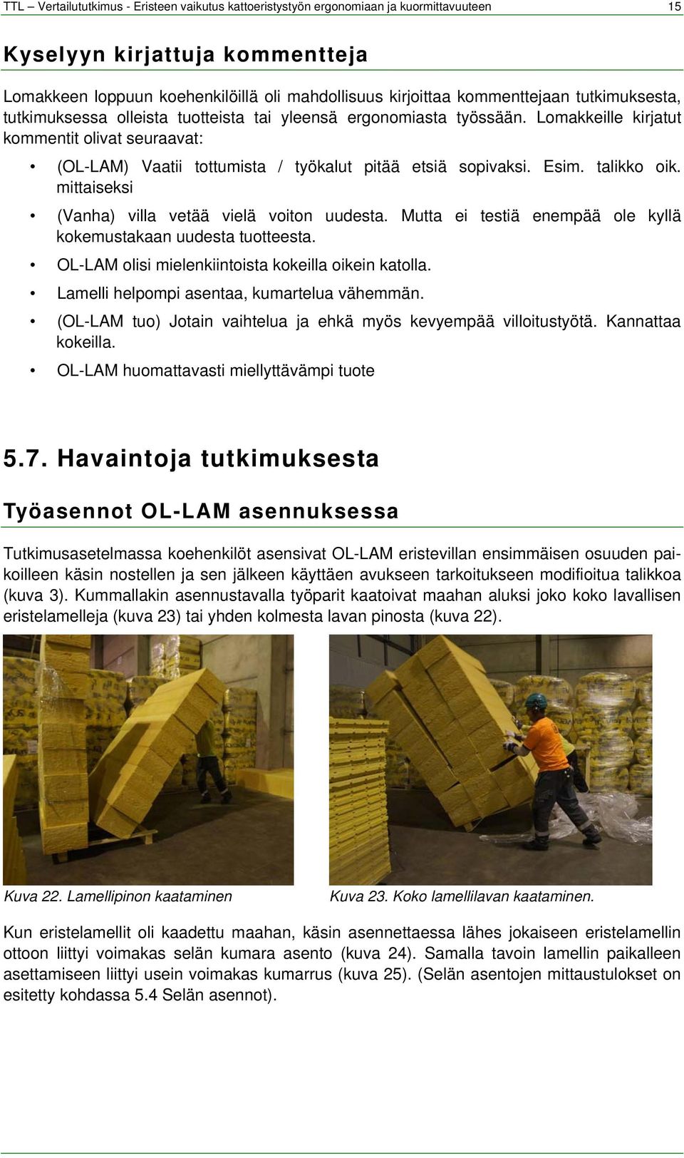 talikko oik. mittaiseksi (Vanha) villa vetää vielä voiton uudesta. Mutta ei testiä enempää ole kyllä kokemustakaan uudesta tuotteesta. OL-LAM olisi mielenkiintoista kokeilla oikein katolla.