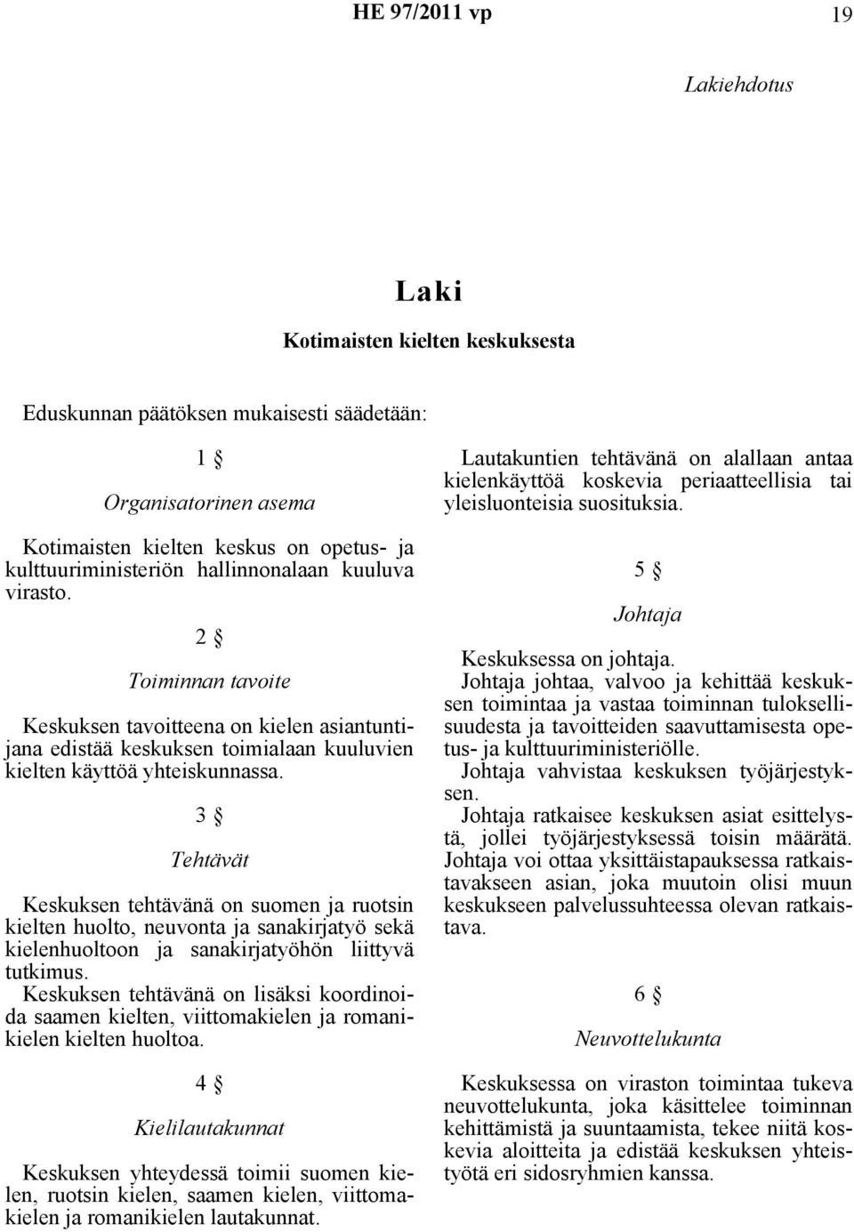 3 Tehtävät Keskuksen tehtävänä on suomen ja ruotsin kielten huolto, neuvonta ja sanakirjatyö sekä kielenhuoltoon ja sanakirjatyöhön liittyvä tutkimus.