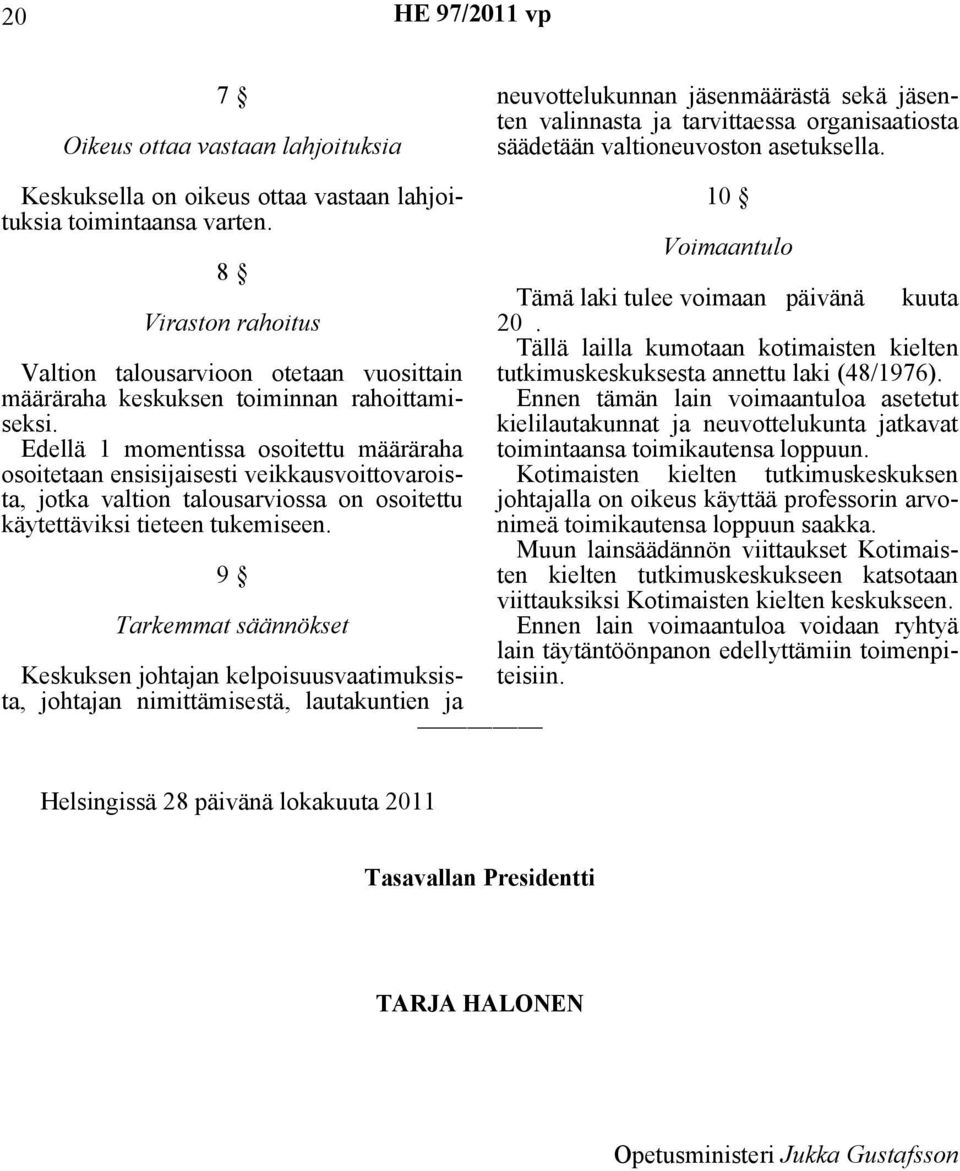 Edellä 1 momentissa osoitettu määräraha osoitetaan ensisijaisesti veikkausvoittovaroista, jotka valtion talousarviossa on osoitettu käytettäviksi tieteen tukemiseen.